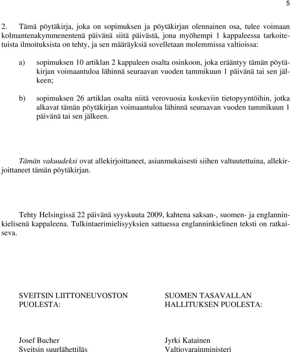 tai sen jälkeen; b) sopimuksen 26 artiklan osalta niitä verovuosia koskeviin tietopyyntöihin, jotka alkavat tämän pöytäkirjan voimaantuloa lähinnä seuraavan vuoden tammikuun 1 päivänä tai sen jälkeen.