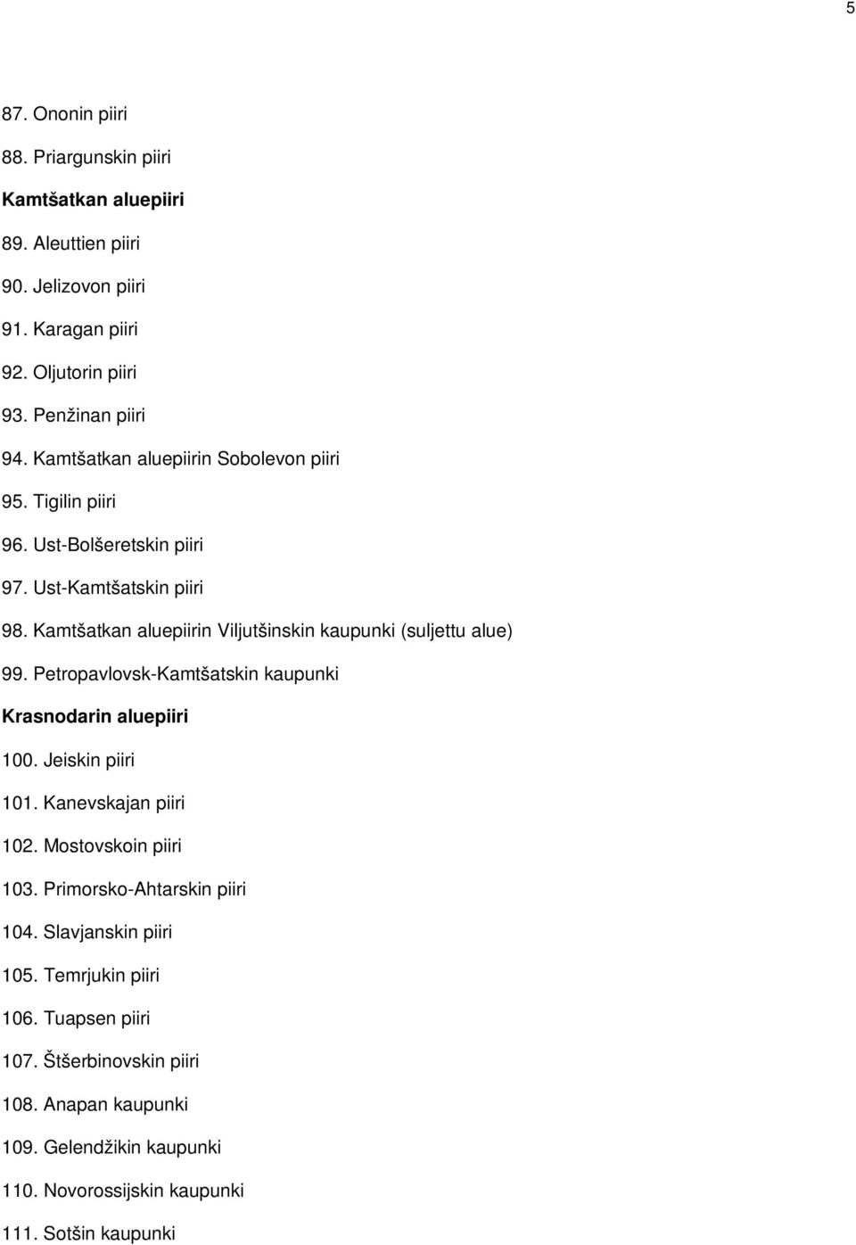 Kamtšatkan aluepiirin Viljutšinskin kaupunki (suljettu alue) 99. Petropavlovsk-Kamtšatskin kaupunki Krasnodarin aluepiiri 100. Jeiskin piiri 101. Kanevskajan piiri 102.
