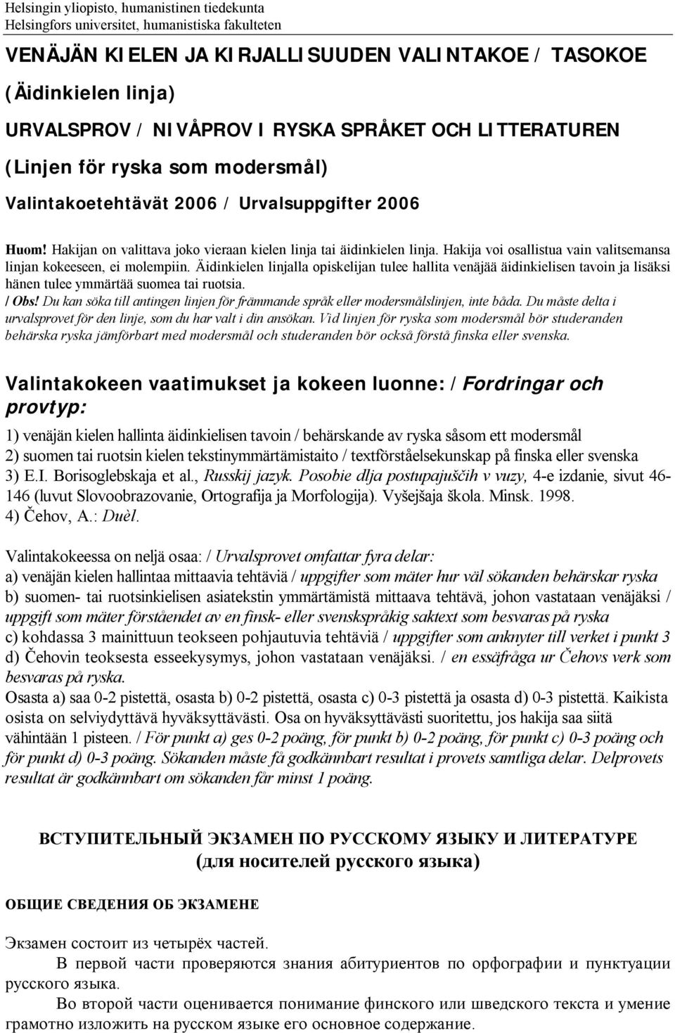 Hakija voi osallistua vain valitsemansa linjan kokeeseen, ei molempiin. Äidinkielen linjalla opiskelijan tulee hallita venäjää äidinkielisen tavoin ja lisäksi hänen tulee ymmärtää suomea tai ruotsia.