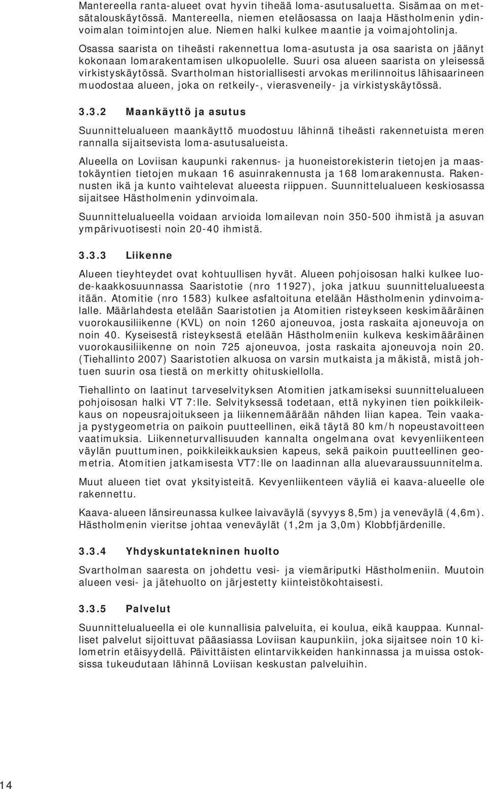 Suuri osa alueen saarista on yleisessä virkistyskäytössä. Svartholman historiallisesti arvokas merilinnoitus lähisaarineen muodostaa alueen, joka on retkeily-, vierasveneily- ja virkistyskäytössä. 3.
