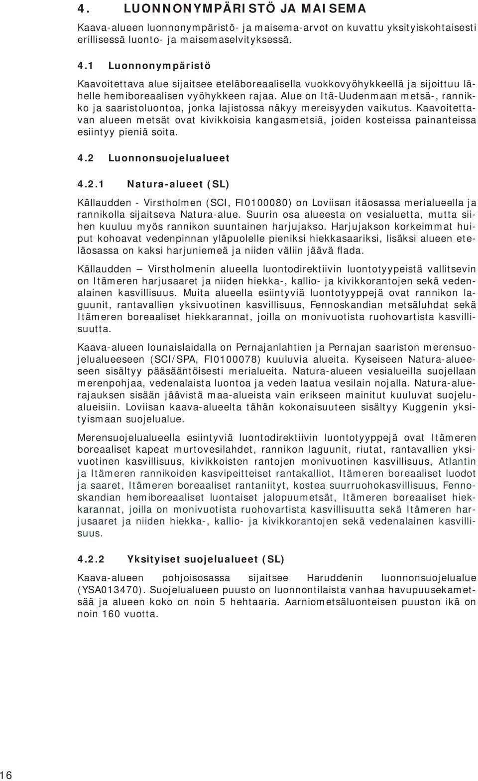 Alue on Itä-Uudenmaan metsä-, rannikko ja saaristoluontoa, jonka lajistossa näkyy mereisyyden vaikutus.
