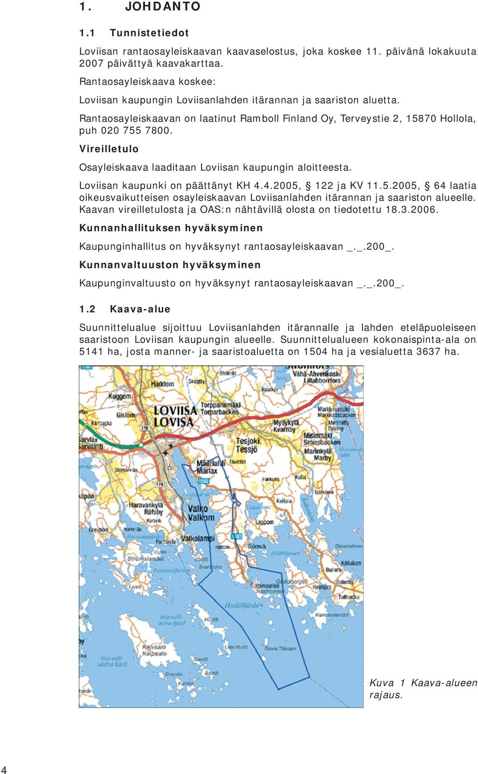 Vireilletulo Osayleiskaava laaditaan Loviisan kaupungin aloitteesta. Loviisan kaupunki on päättänyt KH 4.4.2005,