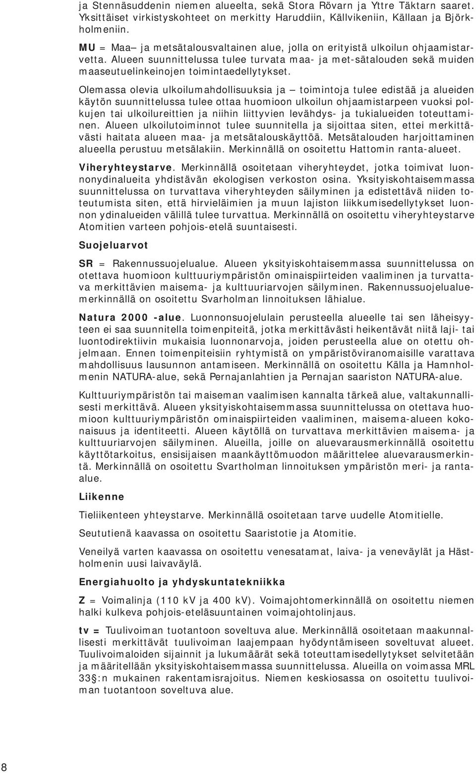 Olemassa olevia ulkoilumahdollisuuksia ja toimintoja tulee edistää ja alueiden käytön suunnittelussa tulee ottaa huomioon ulkoilun ohjaamistarpeen vuoksi polkujen tai ulkoilureittien ja niihin