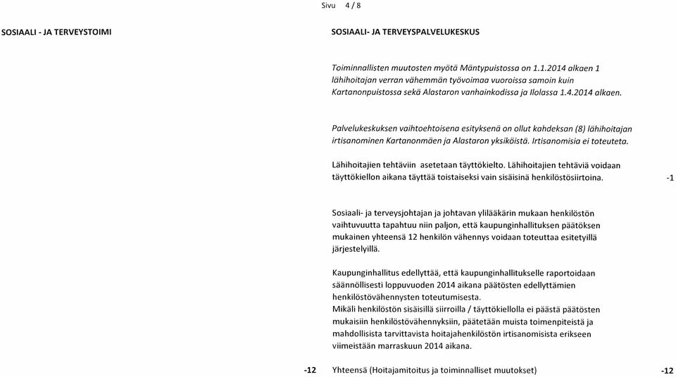 Irtisanomisia ei toteuteta. Lähihoitajien tehtäviin asetetaan täyttökielto. Lähihoitajien tehtäviä voidaan täyttökiellon aikana täyttää toistaiseksi vain sisäisinä henkilöstösiirtoina.