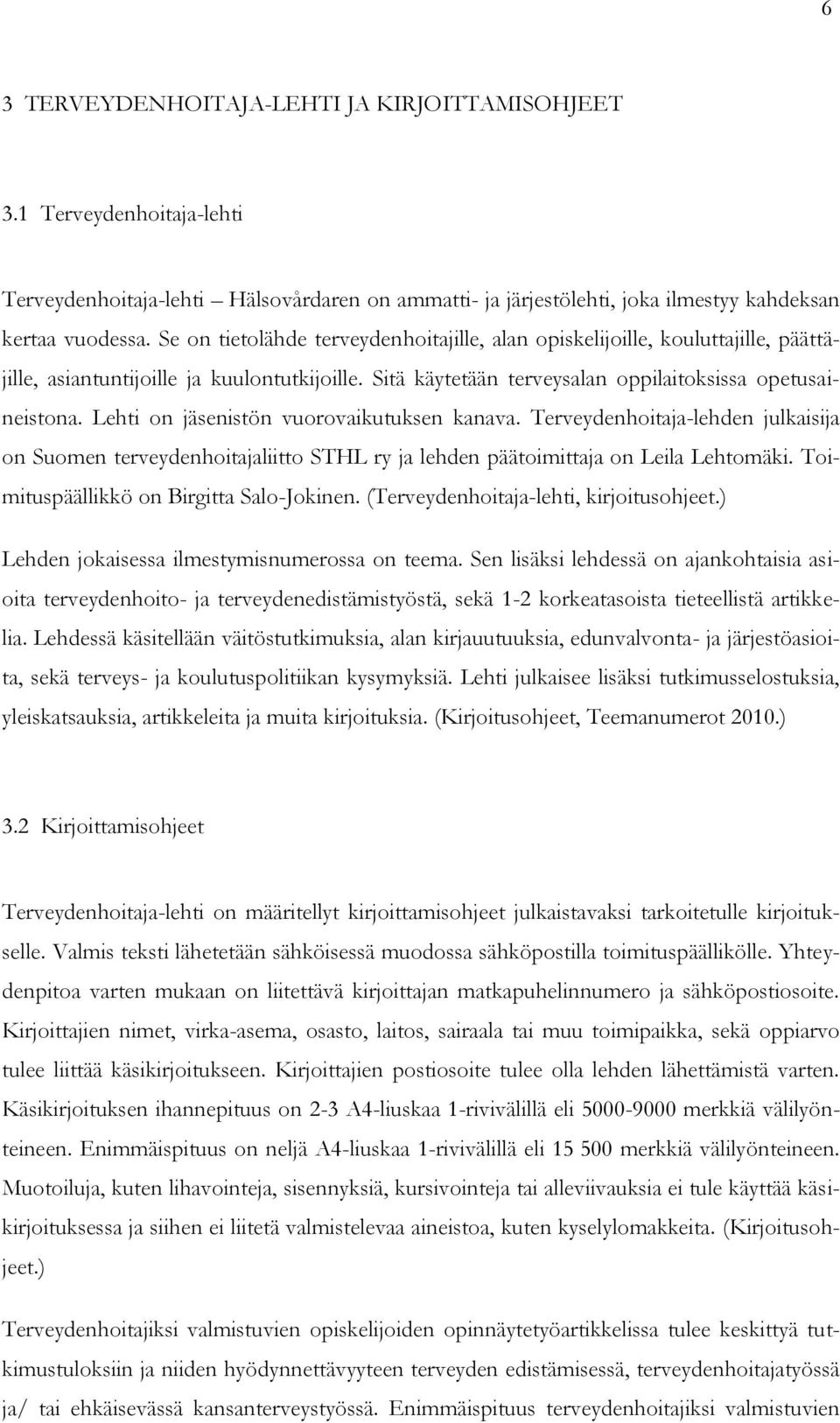 Lehti on jäsenistön vuorovaikutuksen kanava. Terveydenhoitaja-lehden julkaisija on Suomen terveydenhoitajaliitto STHL ry ja lehden päätoimittaja on Leila Lehtomäki.