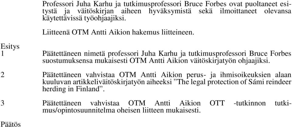 Esitys 1 Päätettäneen nimetä professori Juha Karhu ja tutkimusprofessori Bruce Forbes suostumuksensa mukaisesti OTM Antti Aikion väitöskirjatyön ohjaajiksi.