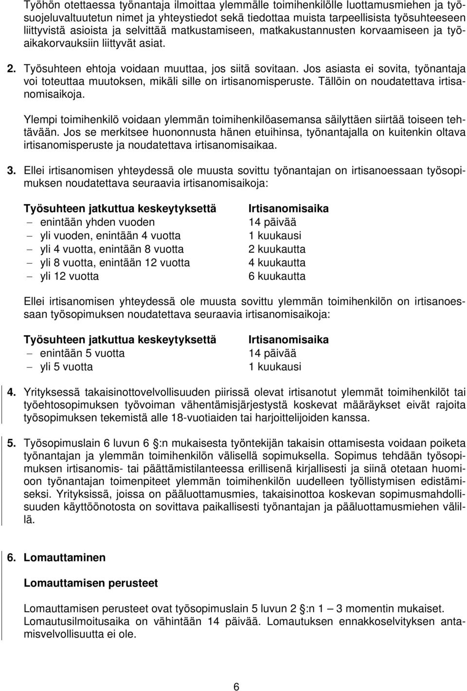 Jos asiasta ei sovita, työnantaja voi toteuttaa muutoksen, mikäli sille on irtisanomisperuste. Tällöin on noudatettava irtisanomisaikoja.