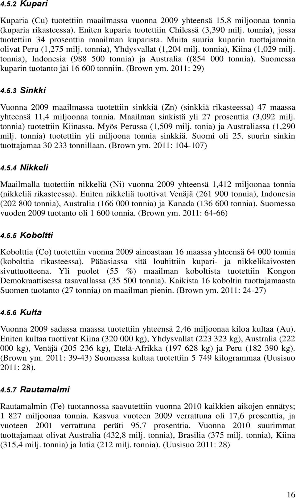 tonnia), Indonesia (988 500 tonnia) ja Australia ((854 000 tonnia). Suomessa kuparin tuotanto jäi 16 600 tonniin. (Brown ym. 2011: 29) 4.5.3 Sinkki Vuonna 2009 maailmassa tuotettiin sinkkiä (Zn) (sinkkiä rikasteessa) 47 maassa yhteensä 11,4 miljoonaa tonnia.