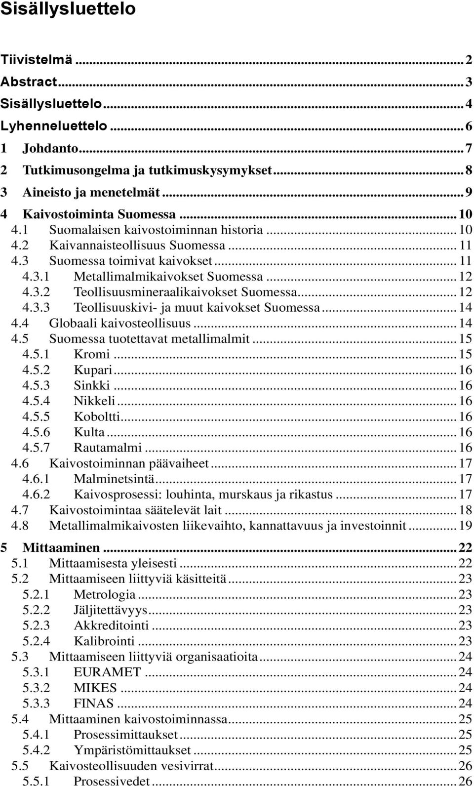 .. 12 4.3.2 Teollisuusmineraalikaivokset Suomessa... 12 4.3.3 Teollisuuskivi- ja muut kaivokset Suomessa... 14 4.4 Globaali kaivosteollisuus... 14 4.5 Suomessa tuotettavat metallimalmit... 15 4.5.1 Kromi.