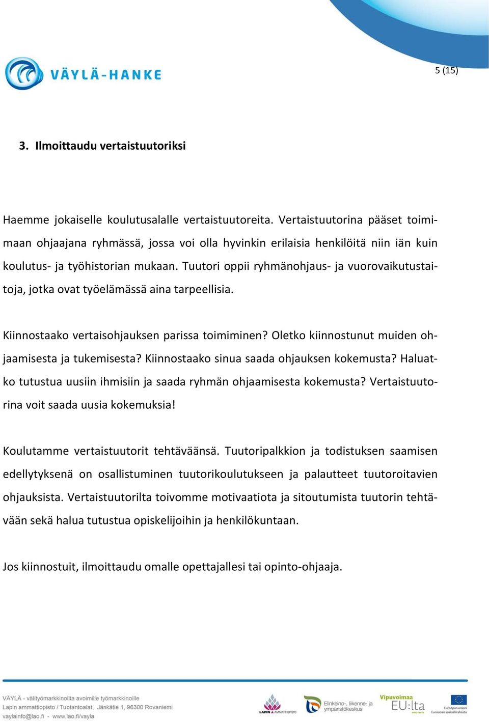Tuutori oppii ryhmänohjaus- ja vuorovaikutustaitoja, jotka ovat työelämässä aina tarpeellisia. Kiinnostaako vertaisohjauksen parissa toimiminen? Oletko kiinnostunut muiden ohjaamisesta ja tukemisesta?