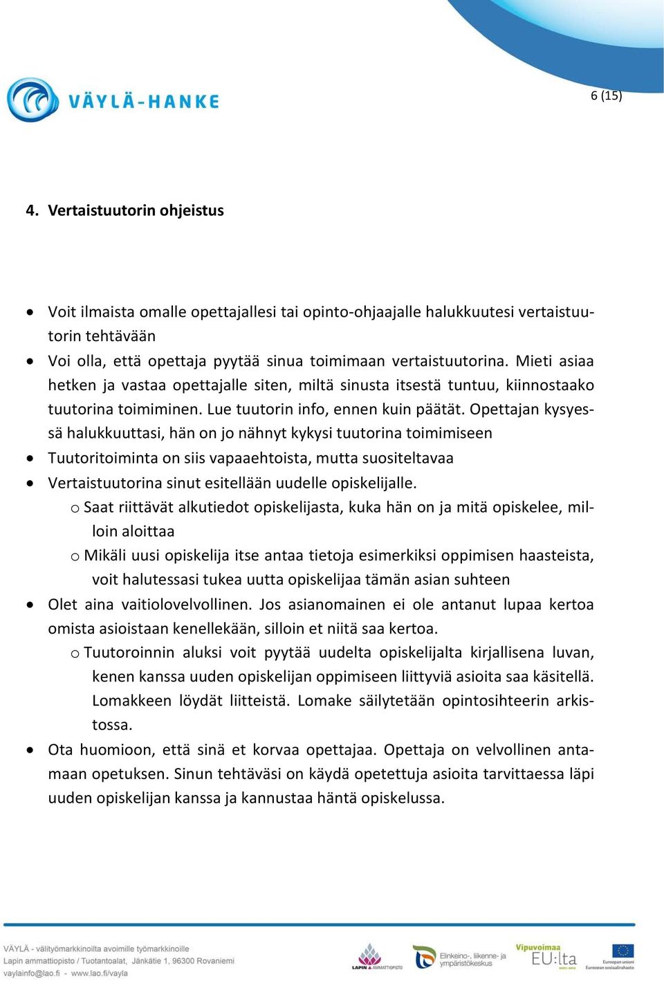 Opettajan kysyessä halukkuuttasi, hän on jo nähnyt kykysi tuutorina toimimiseen Tuutoritoiminta on siis vapaaehtoista, mutta suositeltavaa Vertaistuutorina sinut esitellään uudelle opiskelijalle.