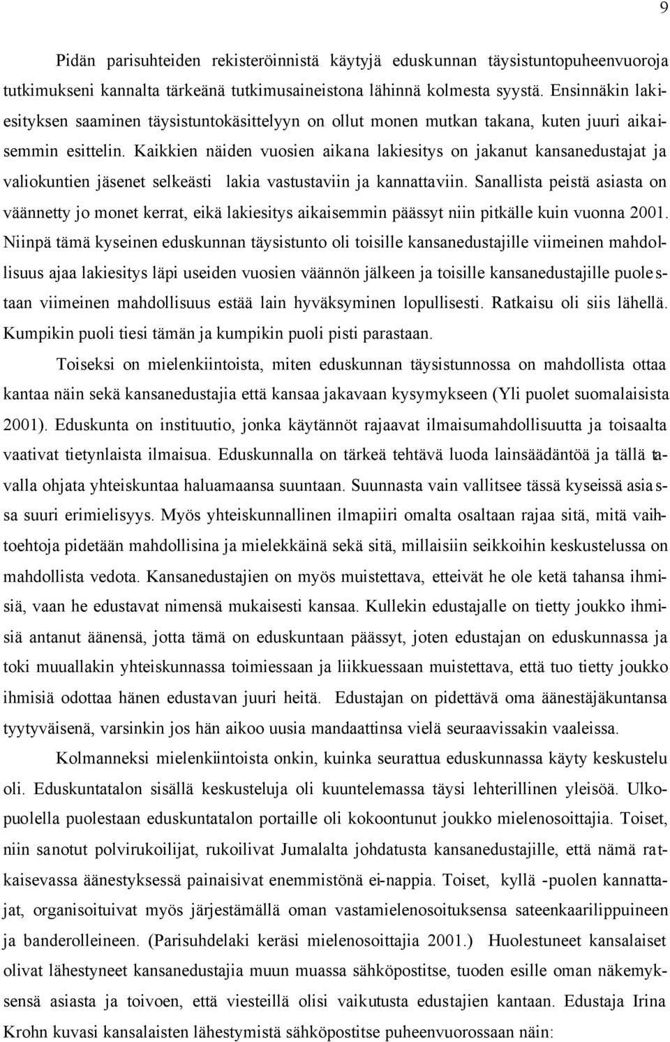 Kaikkien näiden vuosien aikana lakiesitys on jakanut kansanedustajat ja valiokuntien jäsenet selkeästi lakia vastustaviin ja kannattaviin.