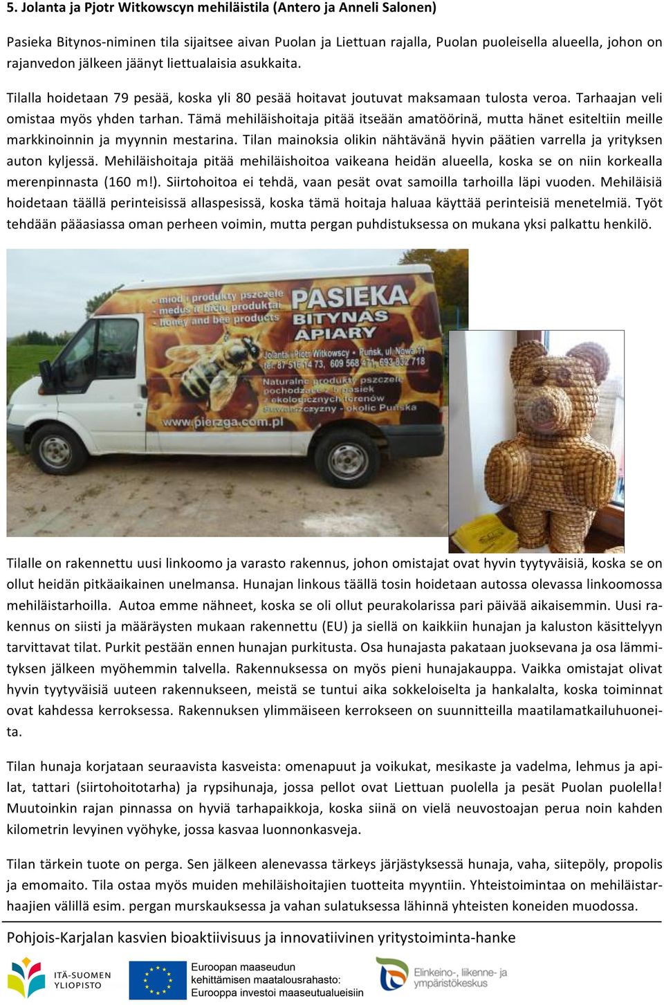 Tämä mehiläishoitaja pitää itseään amatöörinä, mutta hänet esiteltiin meille markkinoinnin ja myynnin mestarina. Tilan mainoksia olikin nähtävänä hyvin päätien varrella ja yrityksen auton kyljessä.