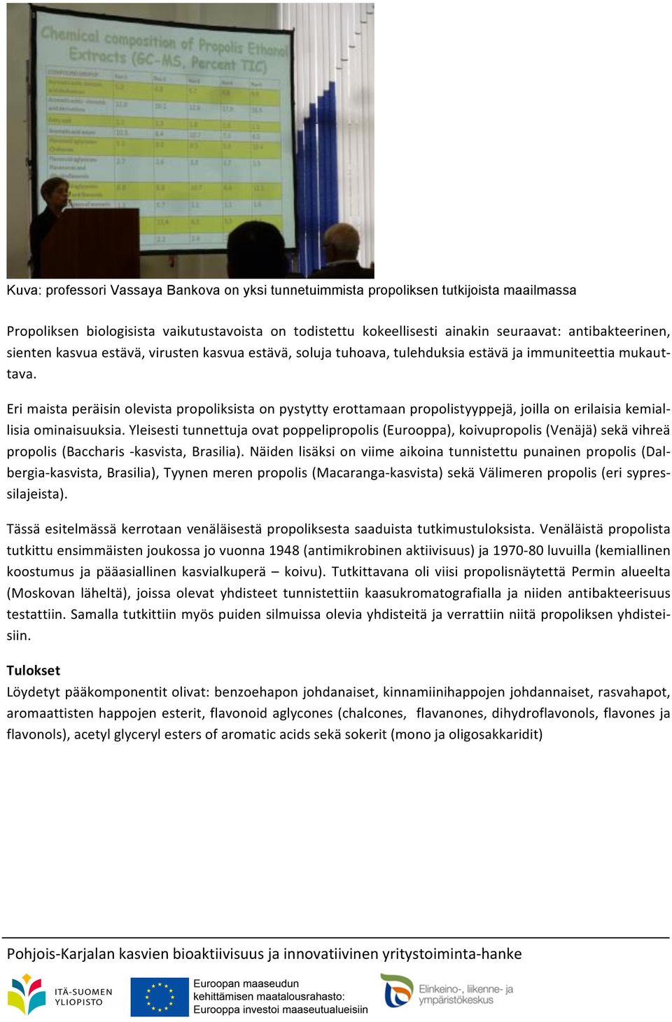 Eri maista peräisin olevista propoliksista on pystytty erottamaan propolistyyppejä, joilla on erilaisia kemial- lisia ominaisuuksia.
