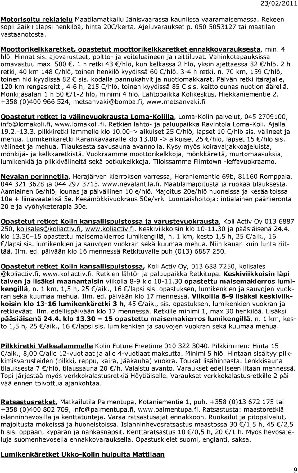 1 h retki 43 /hlö, kun kelkassa 2 hlö, yksin ajettaessa 82 /hlö. 2 h retki, 40 km 148 /hlö, toinen henkilö kyydissä 60 /hlö. 3-4 h retki, n. 70 km, 159 /hlö, toinen hlö kyydissä 82 sis.