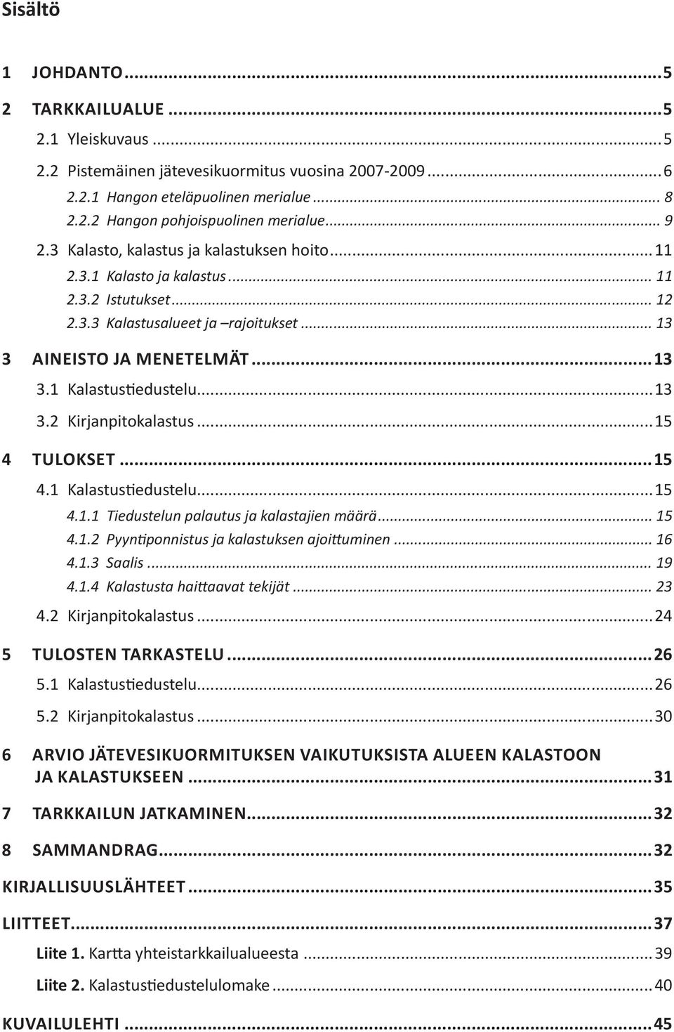 ..13 3.2 Kirjanpitokalastus...15 4 tulokset...15 4.1 Kalastustiedustelu...15 4.1.1 Tiedustelun palautus ja kalastajien määrä... 15 4.1.2 Pyyntiponnistus ja kalastuksen ajoittuminen... 16 4.1.3 Saalis.