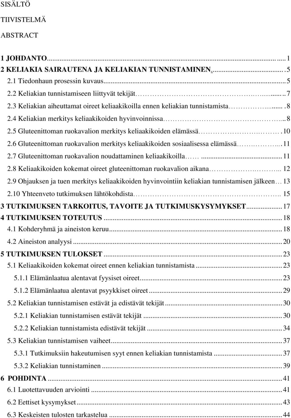 . 10 2.6 Gluteenittoman ruokavalion merkitys keliaakikoiden sosiaalisessa elämässä..... 11 2.7 Gluteenittoman ruokavalion noudattaminen keliaakikoilla... 11 2.8 Keliaakikoiden kokemat oireet gluteenittoman ruokavalion aikana.