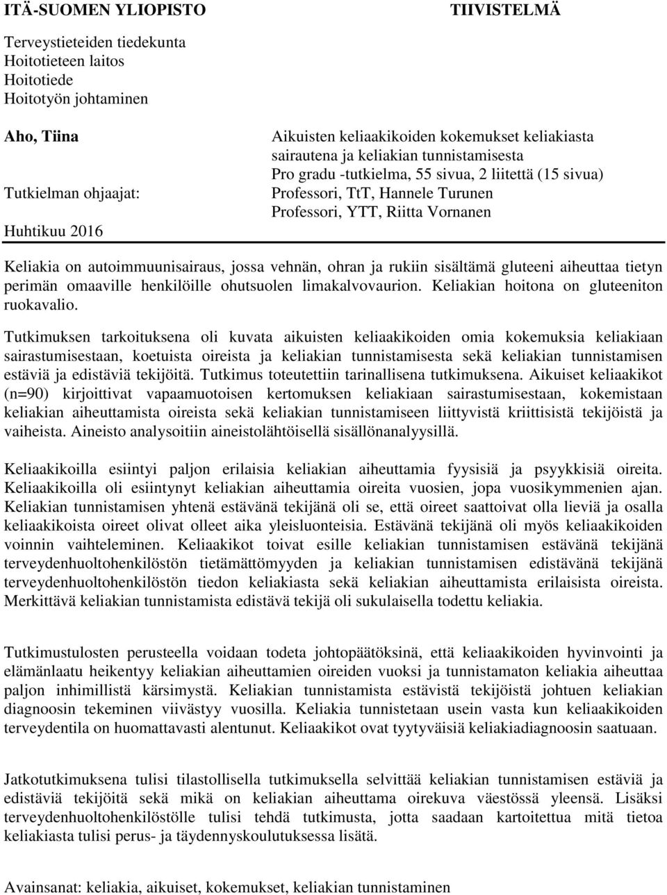 autoimmuunisairaus, jossa vehnän, ohran ja rukiin sisältämä gluteeni aiheuttaa tietyn perimän omaaville henkilöille ohutsuolen limakalvovaurion. Keliakian hoitona on gluteeniton ruokavalio.