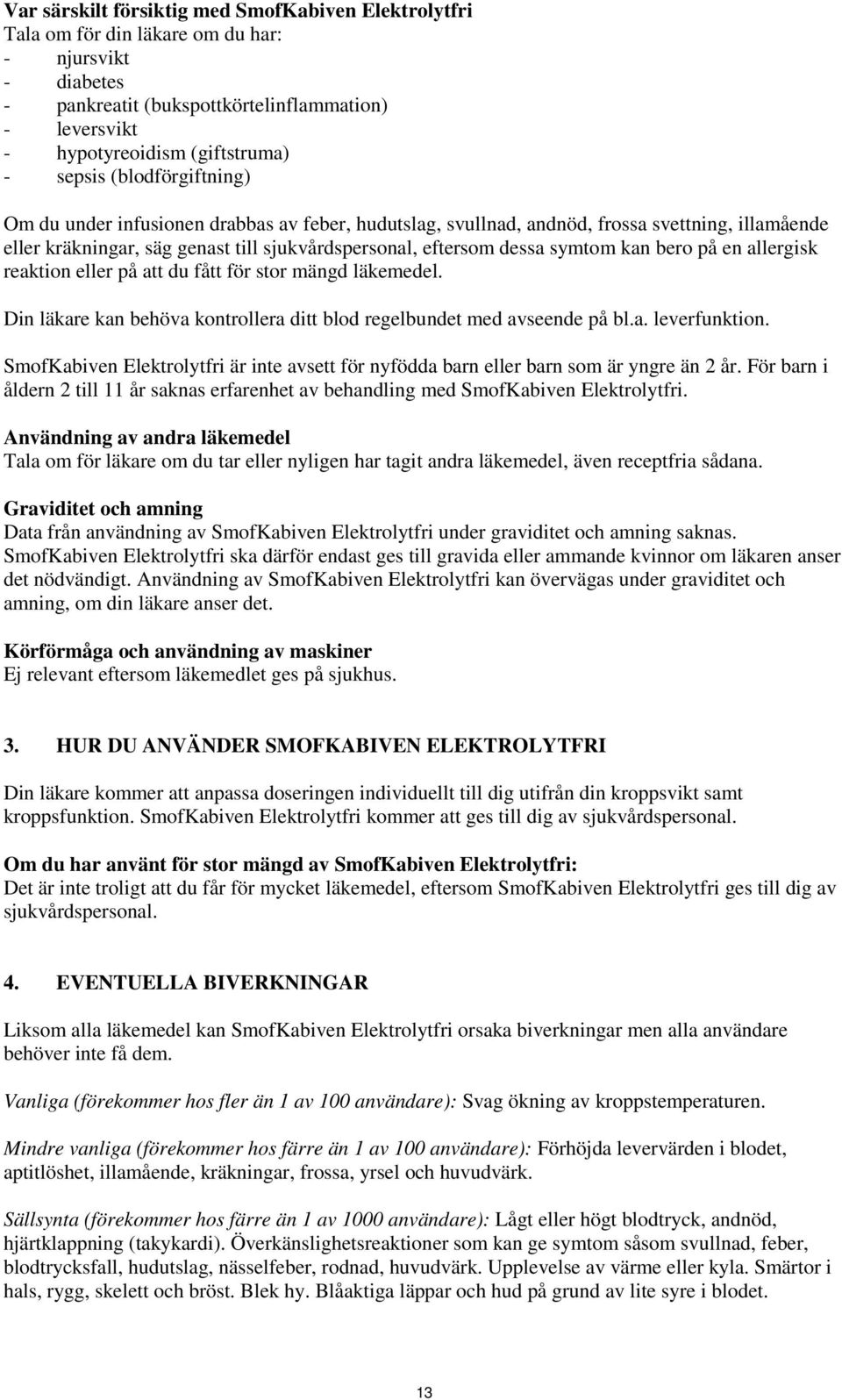 kan bero på en allergisk reaktion eller på att du fått för stor mängd läkemedel. Din läkare kan behöva kontrollera ditt blod regelbundet med avseende på bl.a. leverfunktion.