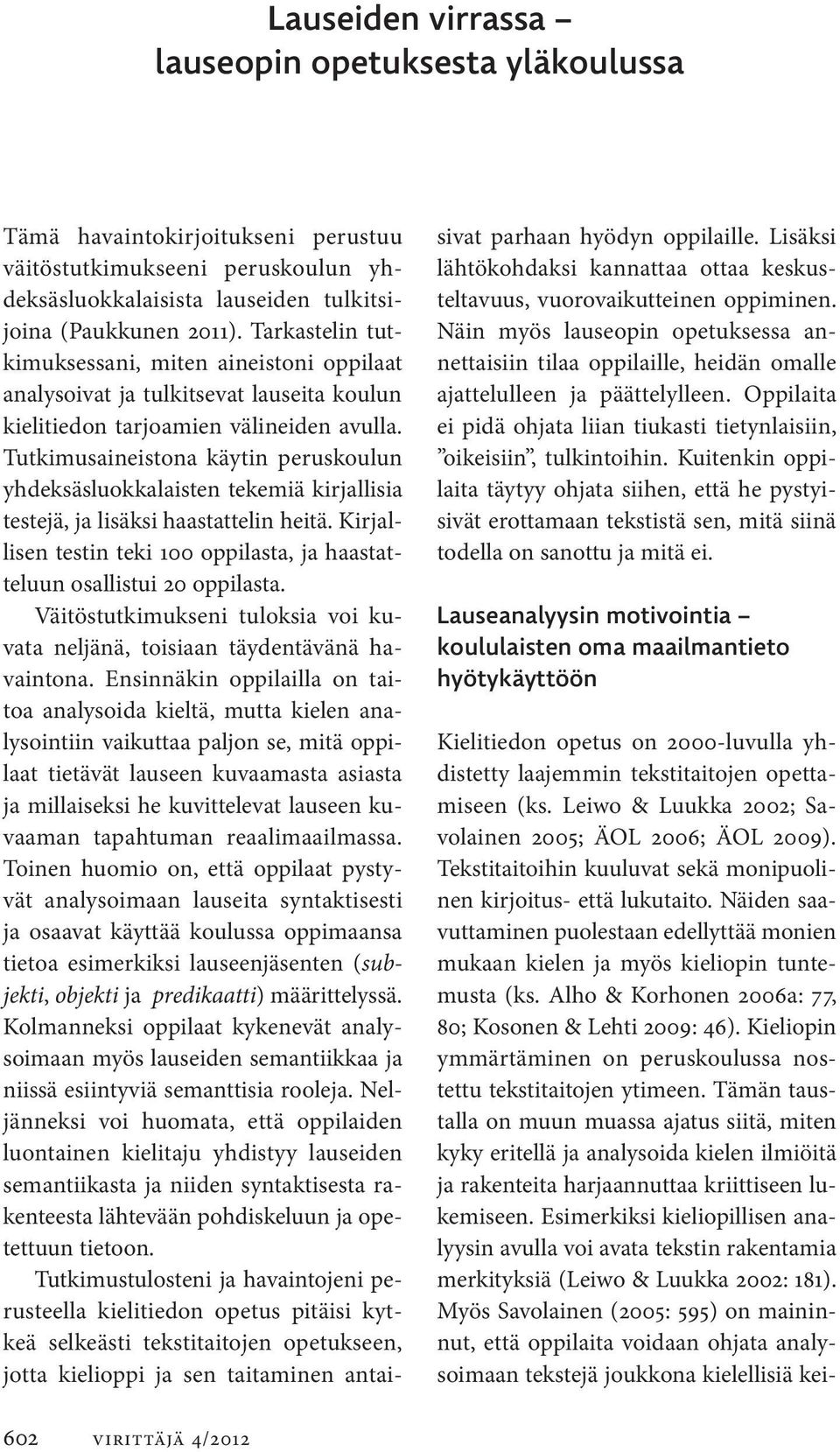 Tutkimusaineistona käytin peruskoulun yhdeksäsluokkalaisten tekemiä kirjallisia testejä, ja lisäksi haastattelin heitä. Kirjallisen testin teki 100 oppilasta, ja haastatteluun osallistui 20 oppilasta.