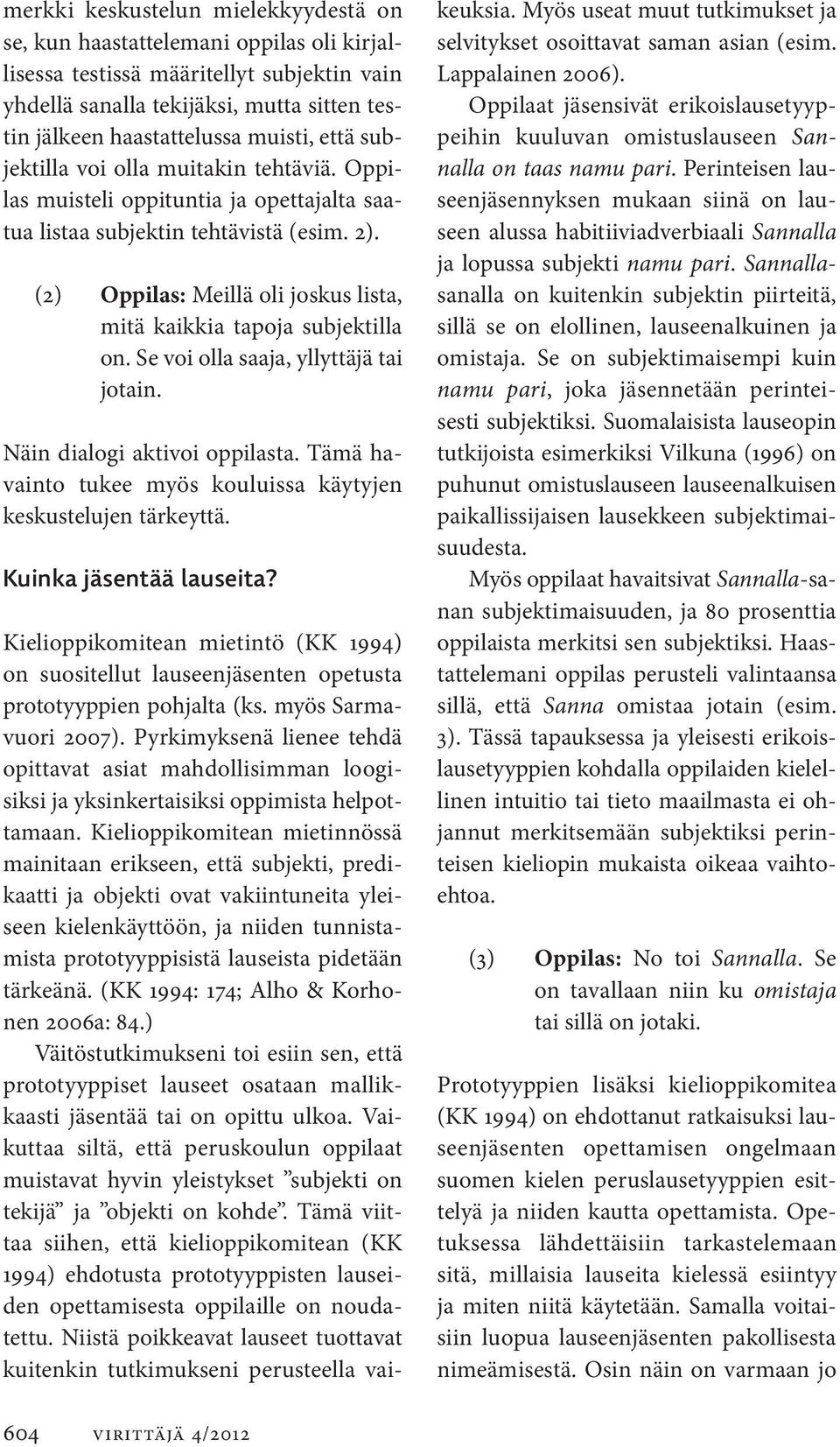 (2) Oppilas: Meillä oli joskus lista, mitä kaikkia tapoja subjektilla on. Se voi olla saaja, yllyttäjä tai jotain. Näin dialogi aktivoi oppilasta.