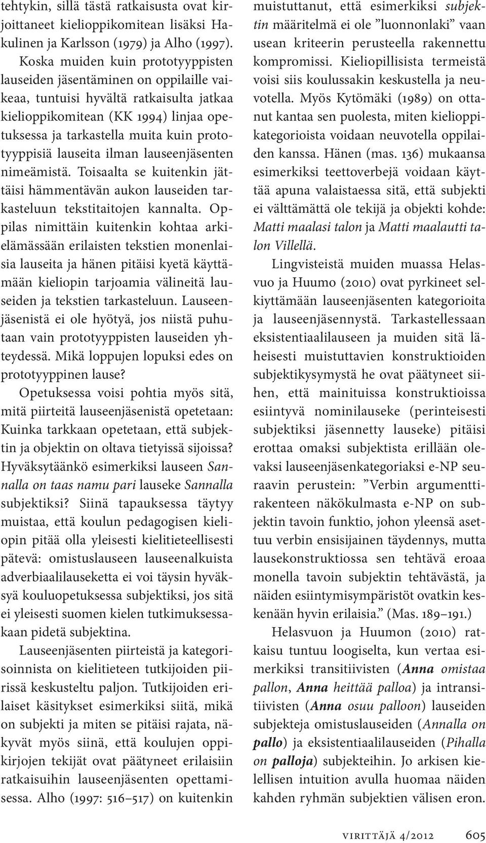 prototyyppisiä lauseita ilman lauseenjäsenten nimeämistä. Toisaalta se kuitenkin jättäisi hämmentävän aukon lauseiden tarkasteluun tekstitaitojen kannalta.