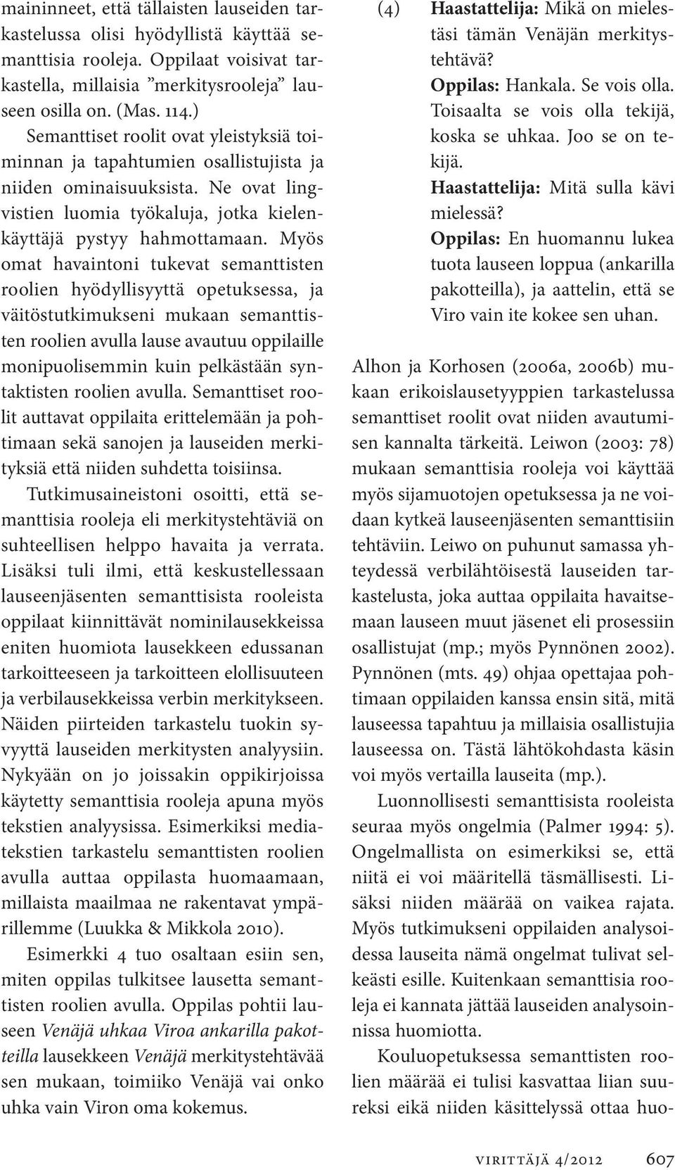 Myös omat havaintoni tukevat semanttisten roolien hyödyllisyyttä opetuksessa, ja väitöstutkimukseni mukaan semanttisten roolien avulla lause avautuu oppilaille monipuolisemmin kuin pelkästään