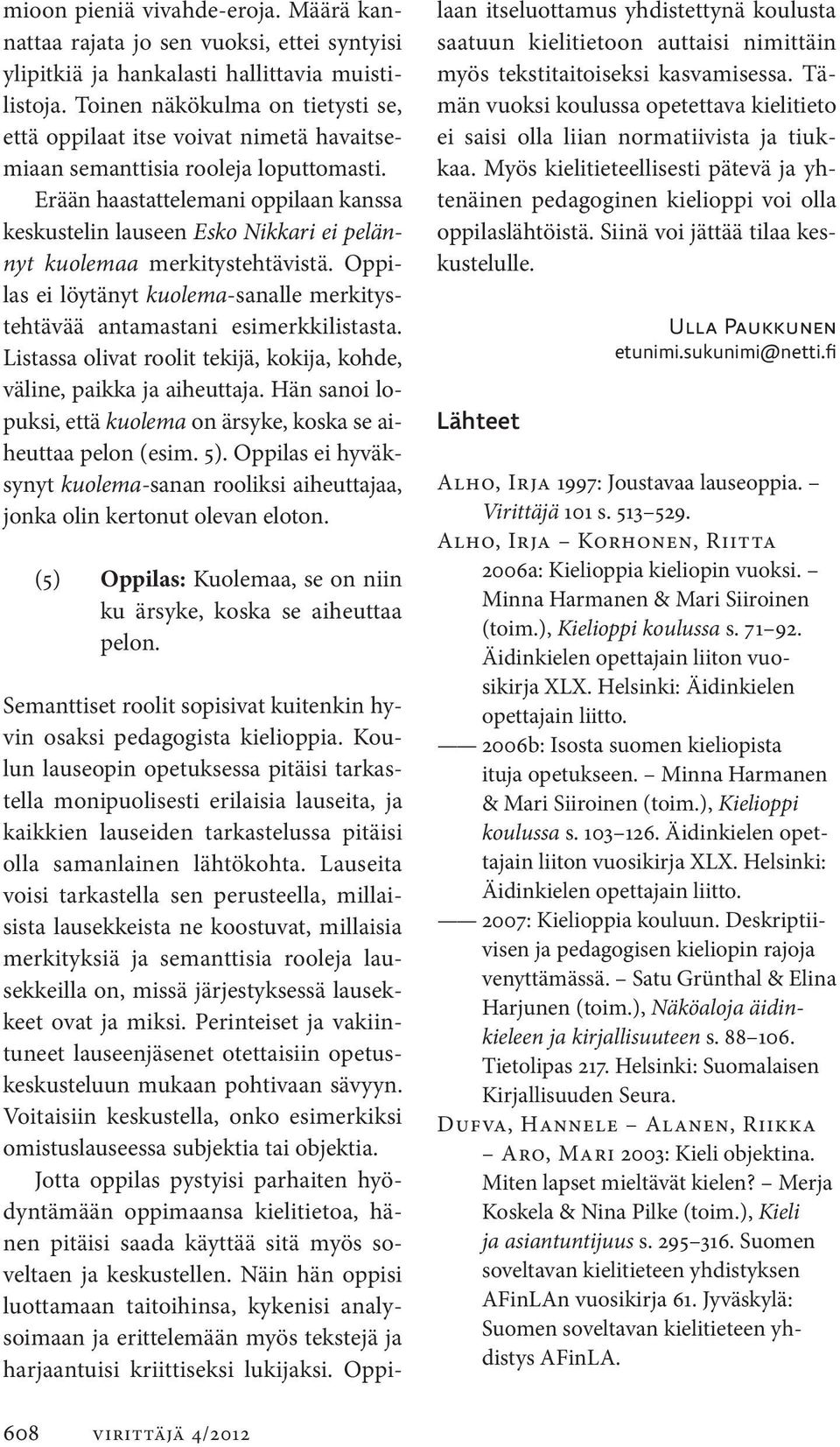 Erään haastattelemani oppilaan kanssa keskustelin lauseen Esko Nikkari ei pelännyt kuolemaa merkitystehtävistä. Oppilas ei löytänyt kuolema-sanalle merkitystehtävää antamastani esimerkkilistasta.