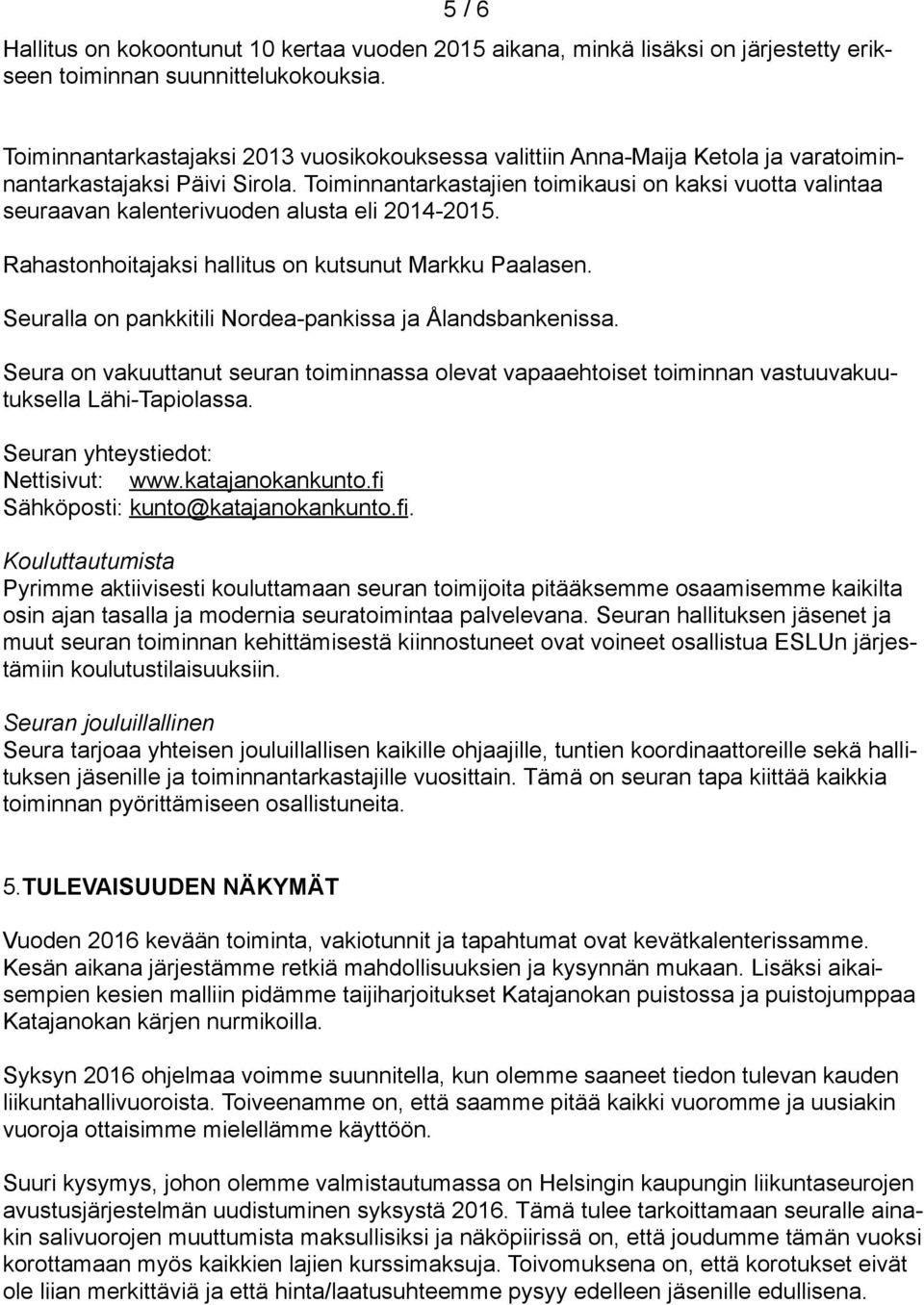 Toiminnantarkastajien toimikausi on kaksi vuotta valintaa seuraavan kalenterivuoden alusta eli 2014-2015. Rahastonhoitajaksi hallitus on kutsunut Markku Paalasen.