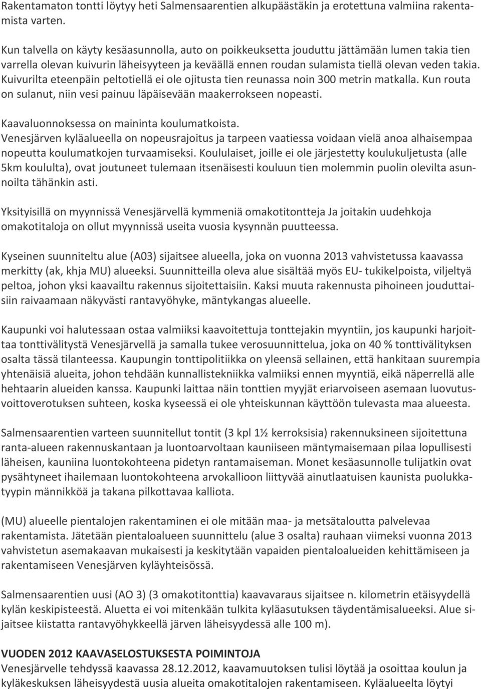 Kuivurilta eteenpäin peltotiellä ei ole ojitusta tien reunassa noin 300 metrin matkalla. Kun routa on sulanut, niin vesi painuu läpäisevään maakerrokseen nopeasti.