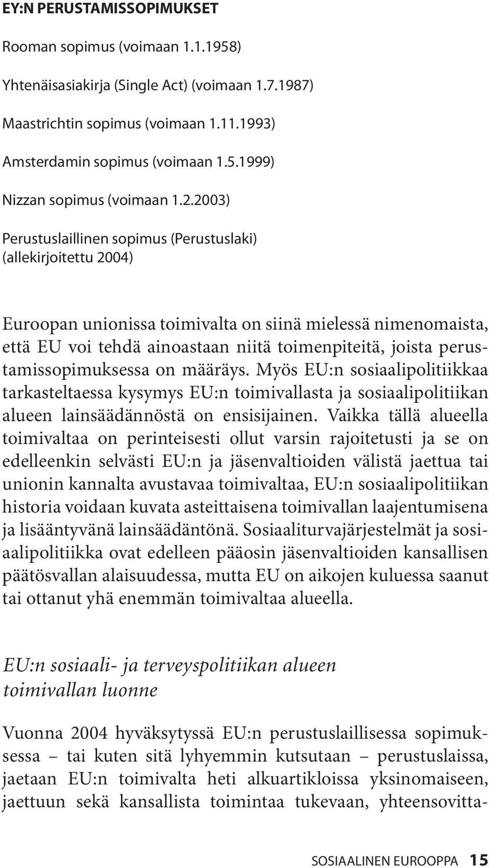 perustamissopimuksessa on määräys. Myös EU:n sosiaalipolitiikkaa tarkasteltaessa kysymys EU:n toimivallasta ja sosiaalipolitiikan alueen lainsäädännöstä on ensisijainen.