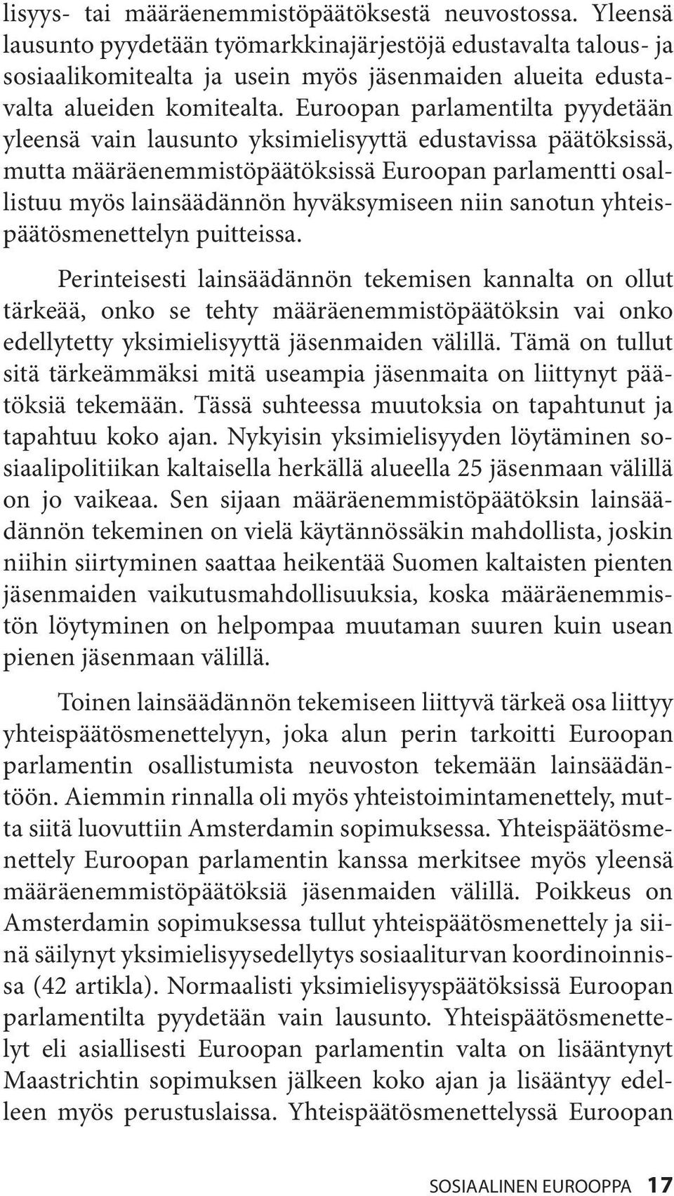Euroopan parlamentilta pyydetään yleensä vain lausunto yksimielisyyttä edustavissa päätöksissä, mutta määräenemmistöpäätöksissä Euroopan parlamentti osallistuu myös lainsäädännön hyväksymiseen niin