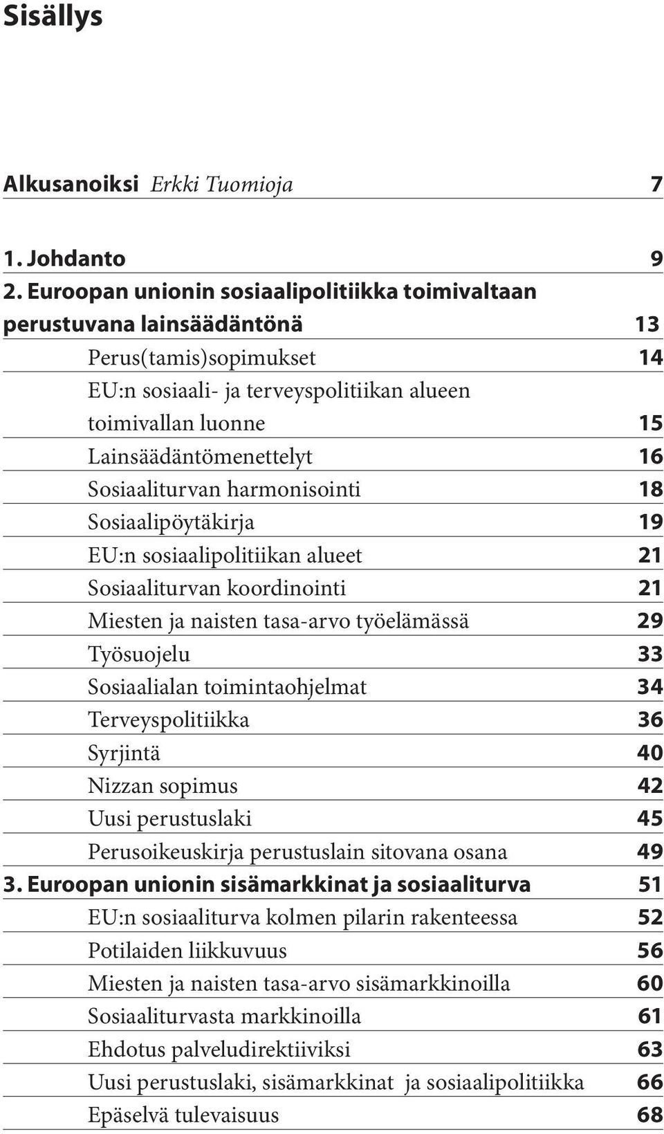 Sosiaaliturvan harmonisointi 18 Sosiaalipöytäkirja 19 EU:n sosiaalipolitiikan alueet 21 Sosiaaliturvan koordinointi 21 Miesten ja naisten tasa-arvo työelämässä 29 Työsuojelu 33 Sosiaalialan