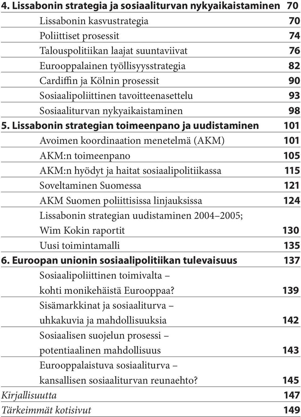 Lissabonin strategian toimeenpano ja uudistaminen 101 Avoimen koordinaation menetelmä (AKM) 101 AKM:n toimeenpano 105 AKM:n hyödyt ja haitat sosiaalipolitiikassa 115 Soveltaminen Suomessa 121 AKM