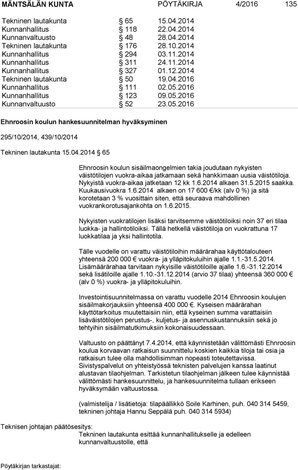 04.2014 65 Ehnroosin koulun sisäilmaongelmien takia joudutaan nykyisten väistötilojen vuokra-aikaa jatkamaan sekä hankkimaan uusia väistötiloja. Nykyistä vuokra-aikaa jatketaan 12 kk 1.6.2014 alkaen 31.