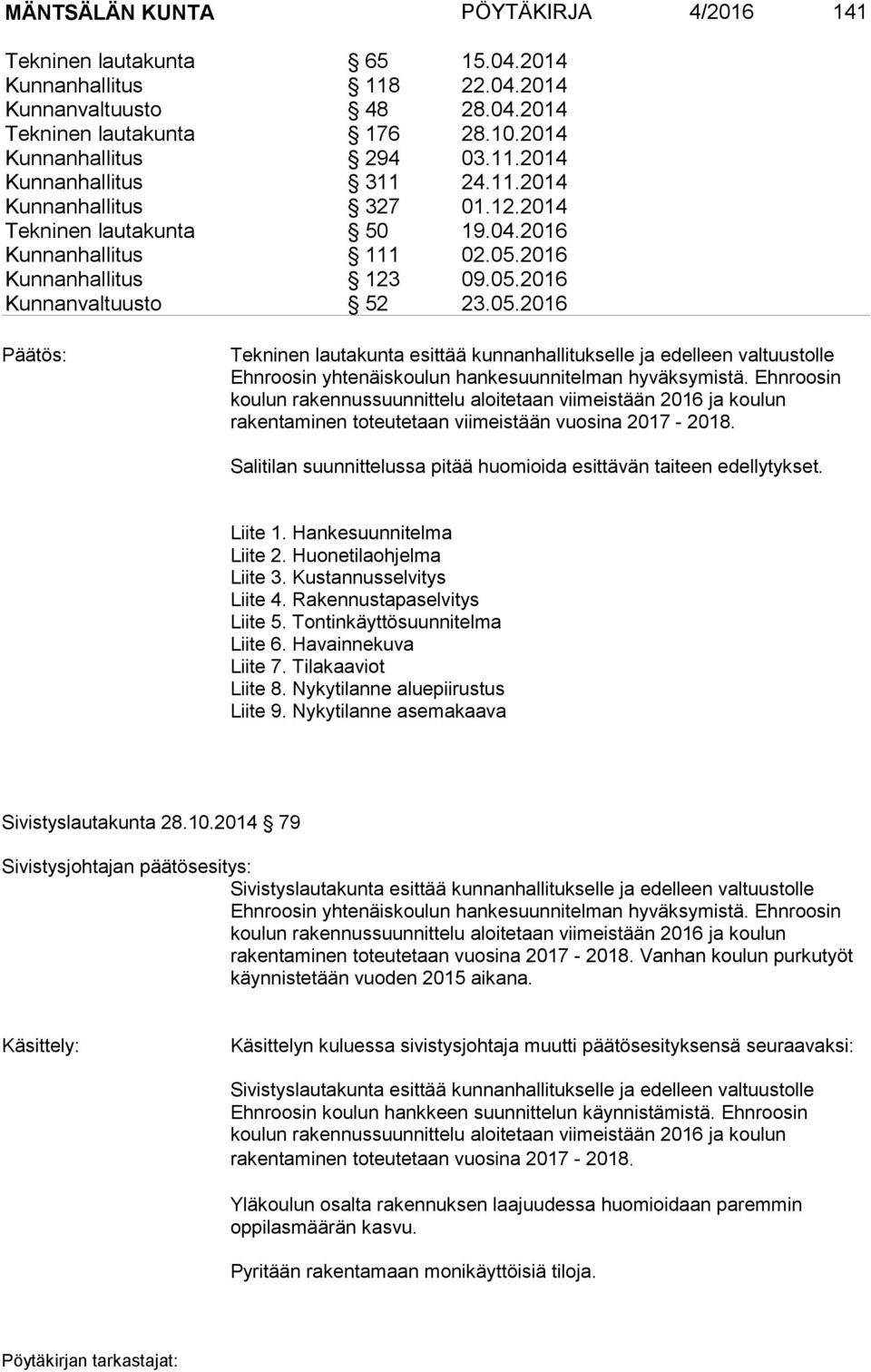 2016 Kunnanhallitus 123 09.05.2016 Kunnanvaltuusto 52 23.05.2016 Tekninen lautakunta esittää kunnanhallitukselle ja edelleen valtuustolle Ehnroosin yhtenäiskoulun hankesuunnitelman hyväksymistä.