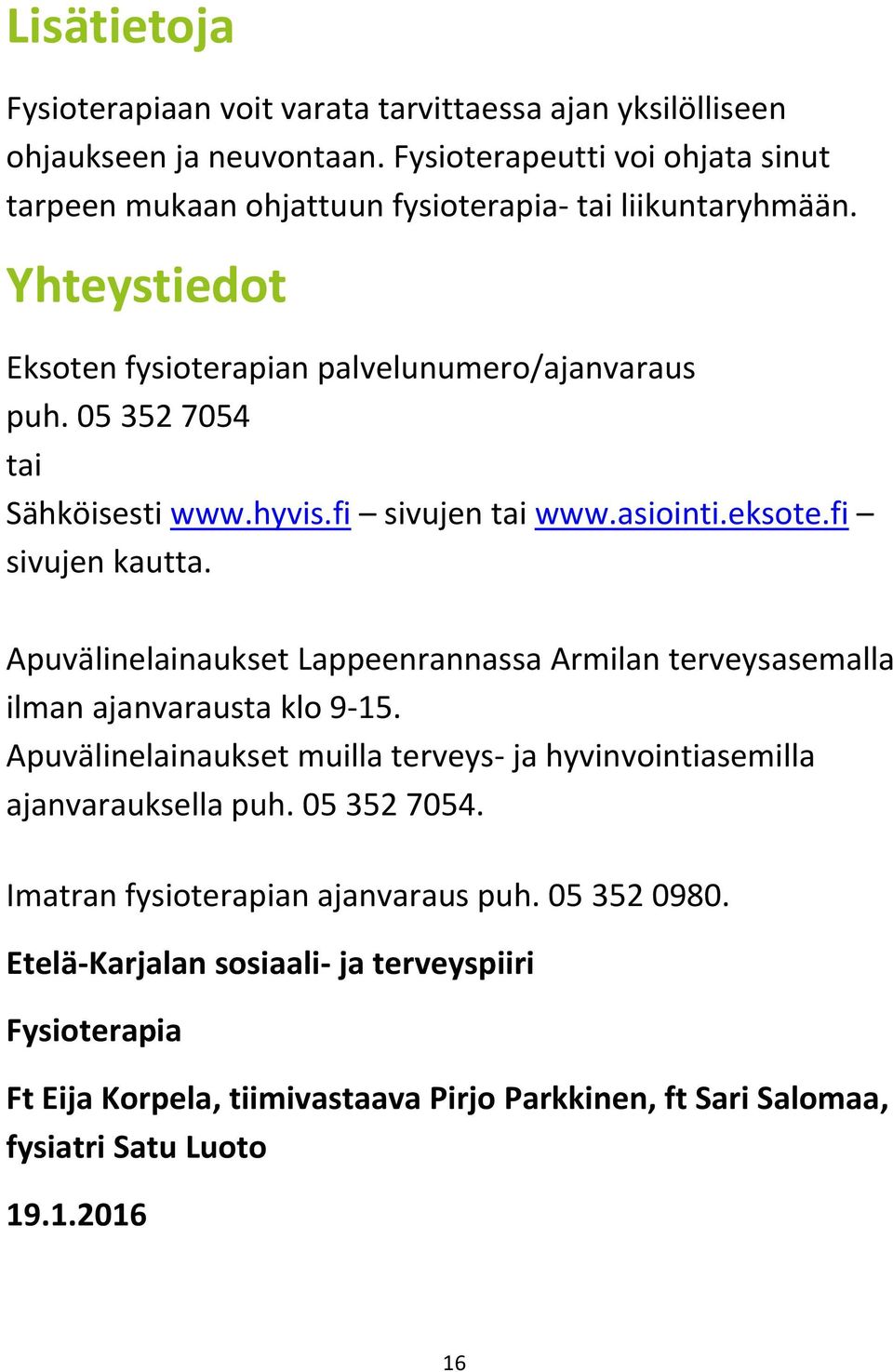 05 352 7054 tai Sähköisesti www.hyvis.fi sivujen tai www.asiointi.eksote.fi sivujen kautta. Apuvälinelainaukset Lappeenrannassa Armilan terveysasemalla ilman ajanvarausta klo 9-15.