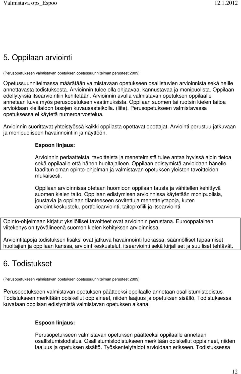 Arvioinnin avulla valmistavan opetuksen oppilaalle annetaan kuva myös perusopetuksen vaatimuksista. Oppilaan suomen tai ruotsin kielen taitoa arvioidaan kielitaidon tasojen kuvausasteikolla. (liite).