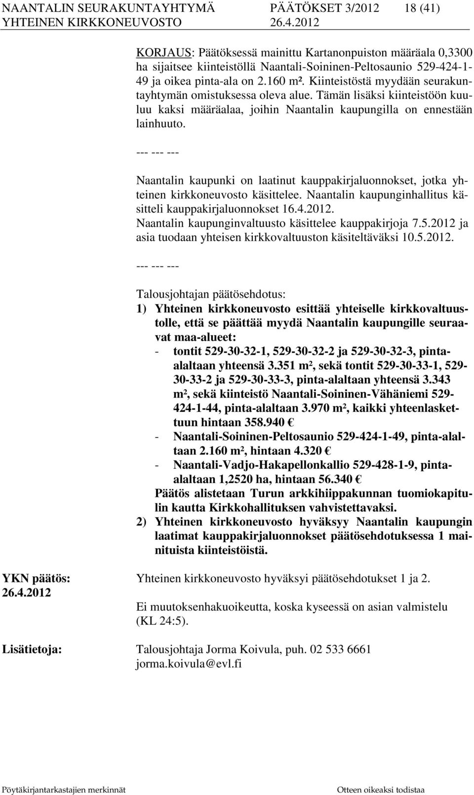 Naantalin kaupunki on laatinut kauppakirjaluonnokset, jotka yhteinen kirkkoneuvosto käsittelee. Naantalin kaupunginhallitus käsitteli kauppakirjaluonnokset 16.4.2012.