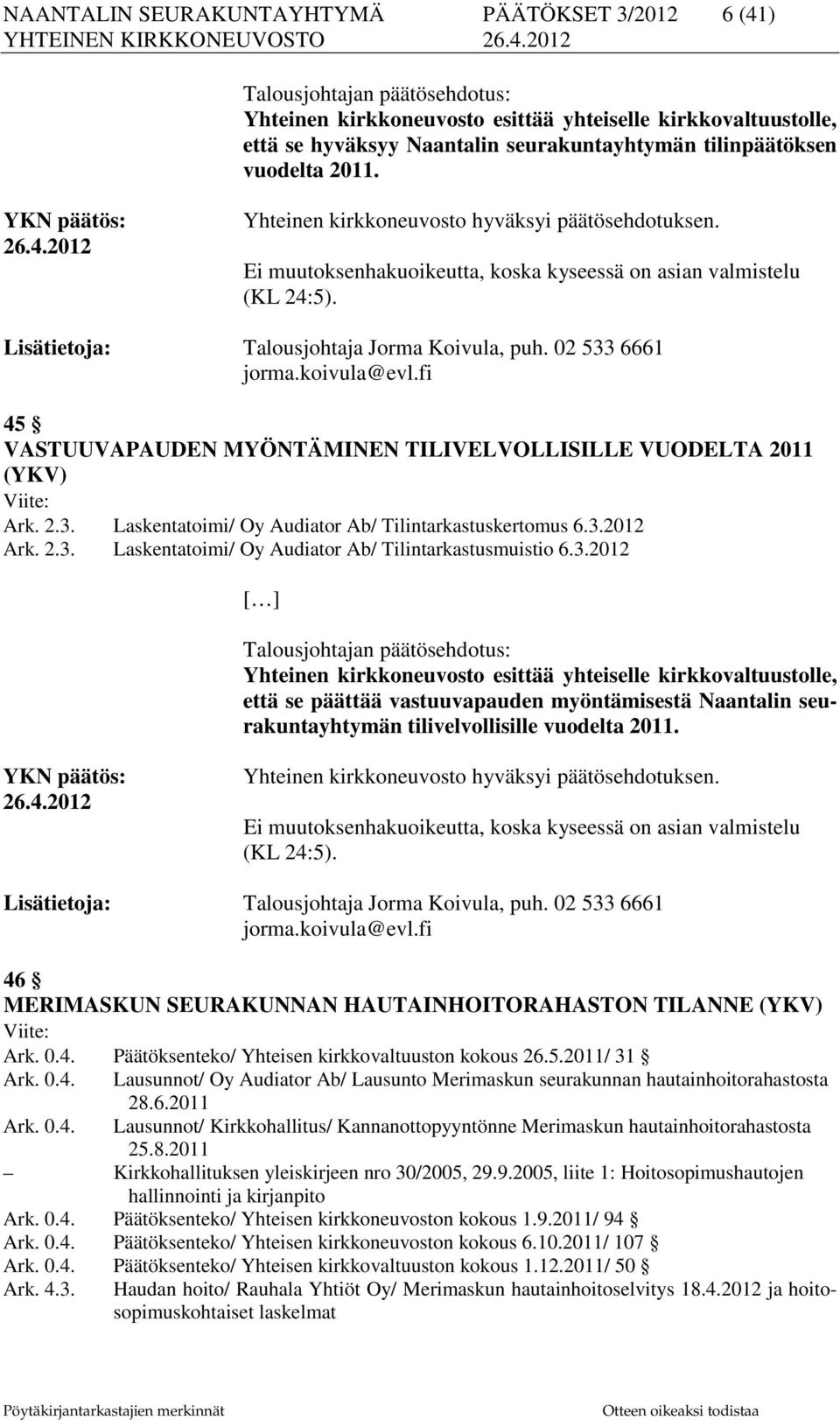 Lisätietoja: Talousjohtaja Jorma Koivula, puh. 02 533 6661 jorma.koivula@evl.fi 45 VASTUUVAPAUDEN MYÖNTÄMINEN TILIVELVOLLISILLE VUODELTA 2011 (YKV) Viite: Ark. 2.3. Laskentatoimi/ Oy Audiator Ab/ Tilintarkastuskertomus 6.