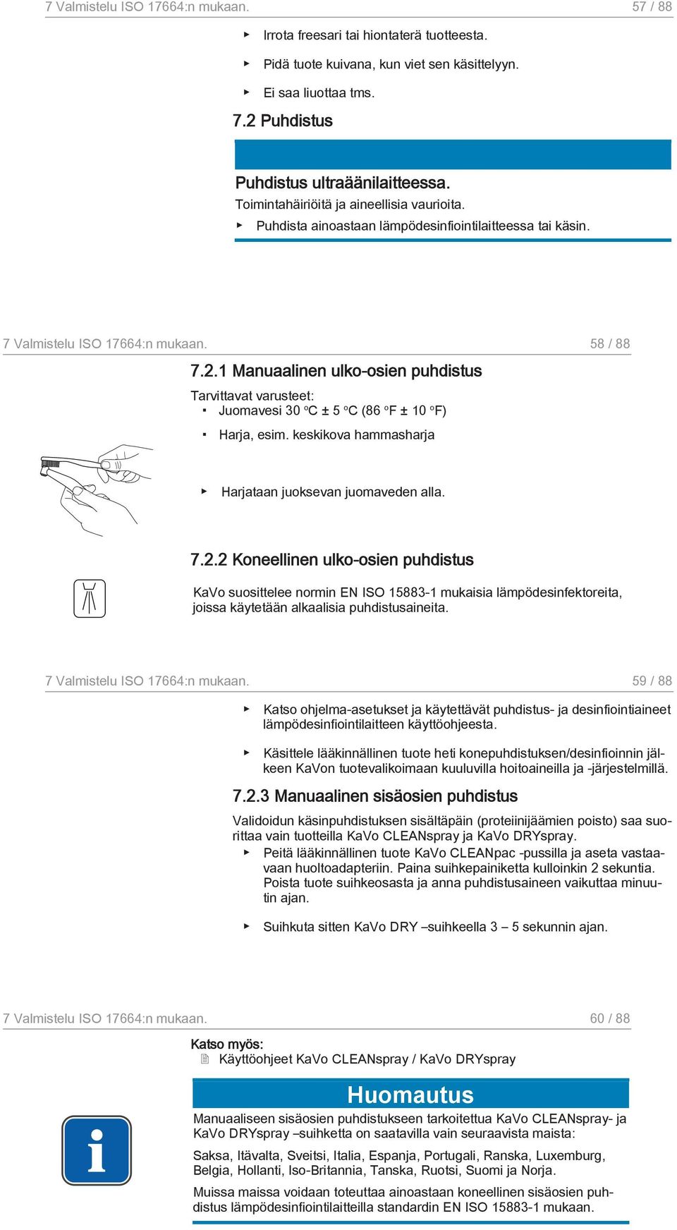 1 Manuaalinen ulko-osien puhdistus Tarvittavat varusteet: Juomavesi 30 o C ± 5 o C (86 o F ± 10 o F) Harja, esim. keskikova hammasharja Harjataan juoksevan juomaveden alla. 7.2.