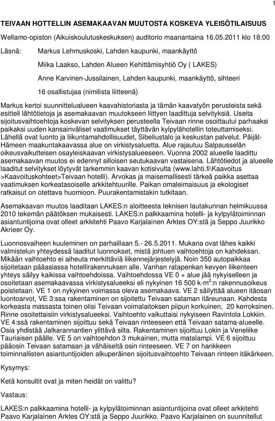osallistujaa (nimilista liitteenä) Markus kertoi suunnittelualueen kaavahistoriasta ja tämän kaavatyön perusteista sekä esitteli lähtötietoja ja asemakaavan muutokseen liittyen laadittuja selvityksiä.