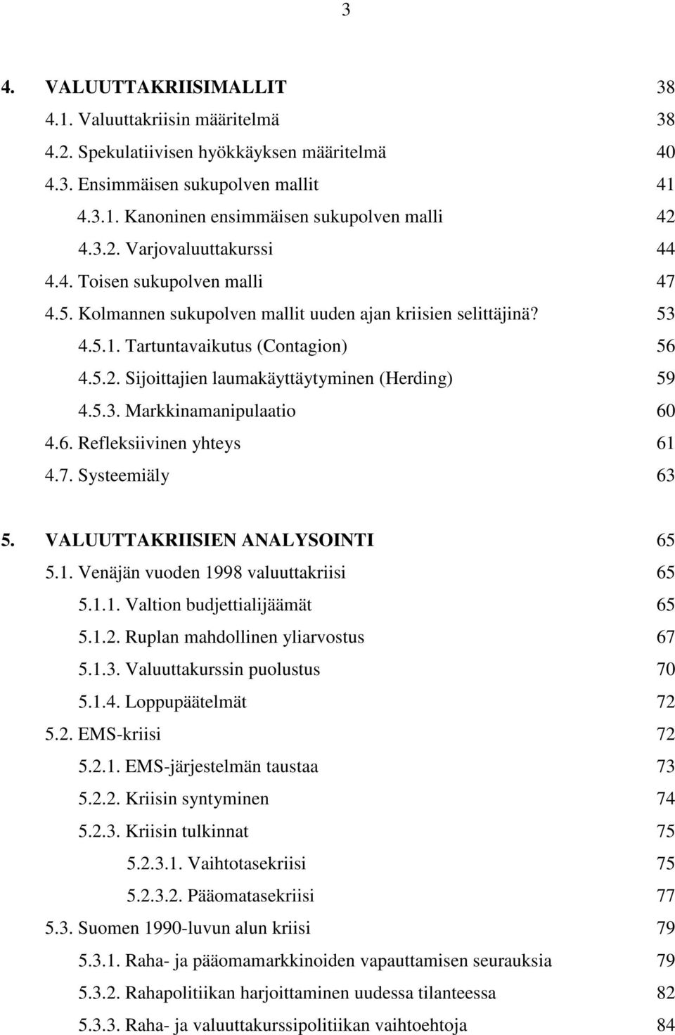 5.3. Markkinamanipulaatio 60 4.6. Refleksiivinen yhteys 61 4.7. Systeemiäly 63 5. VALUUTTAKRIISIEN ANALYSOINTI 65 5.1. Venäjän vuoden 1998 valuuttakriisi 65 5.1.1. Valtion budjettialijäämät 65 5.1.2.