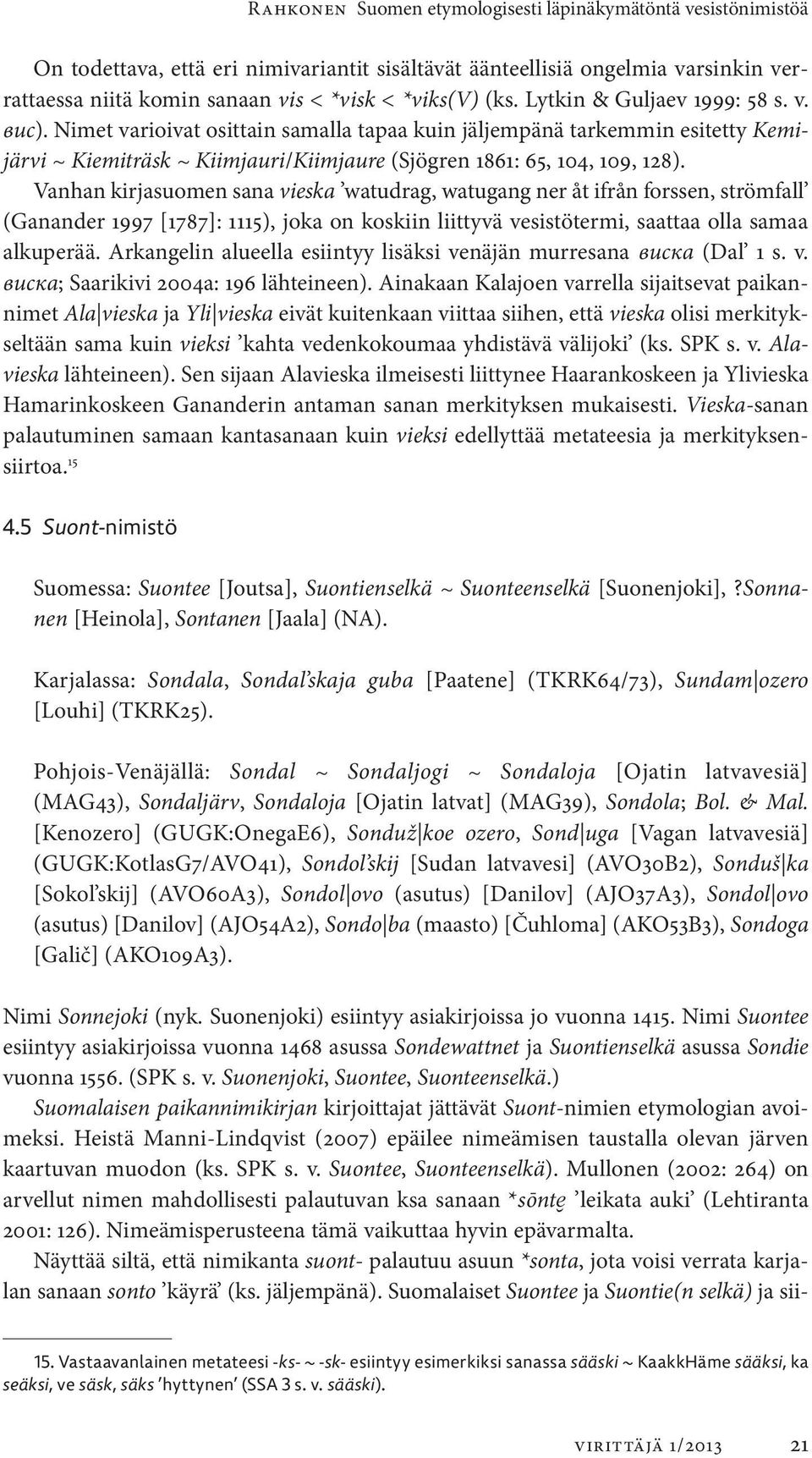 Vanhan kirjasuomen sana vieska watudrag, watugang ner åt ifrån forssen, strömfall (Ganander 1997 [1787]: 1115), joka on koskiin liittyvä vesistötermi, saattaa olla samaa alkuperää.