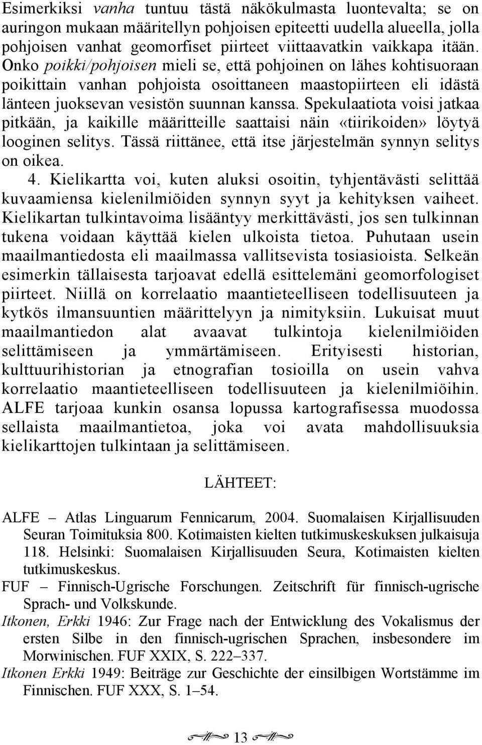 Spekulaatiota voisi jatkaa pitkään, ja kaikille määritteille saattaisi näin «tiirikoiden» löytyä looginen selitys. Tässä riittänee, että itse järjestelmän synnyn selitys on oikea. 4.