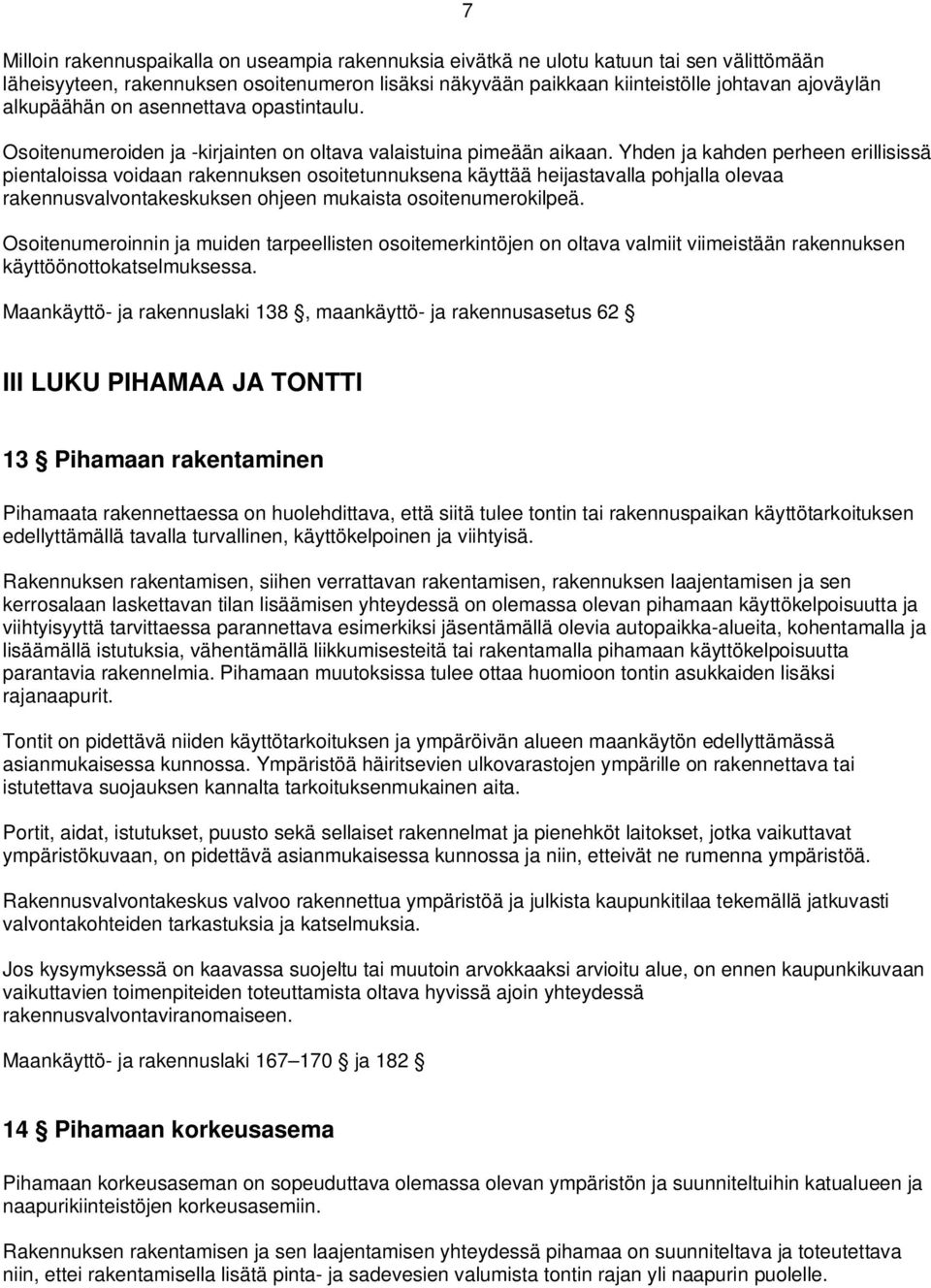 Yhden ja kahden perheen erillisissä pientaloissa voidaan rakennuksen osoitetunnuksena käyttää heijastavalla pohjalla olevaa rakennusvalvontakeskuksen ohjeen mukaista osoitenumerokilpeä.