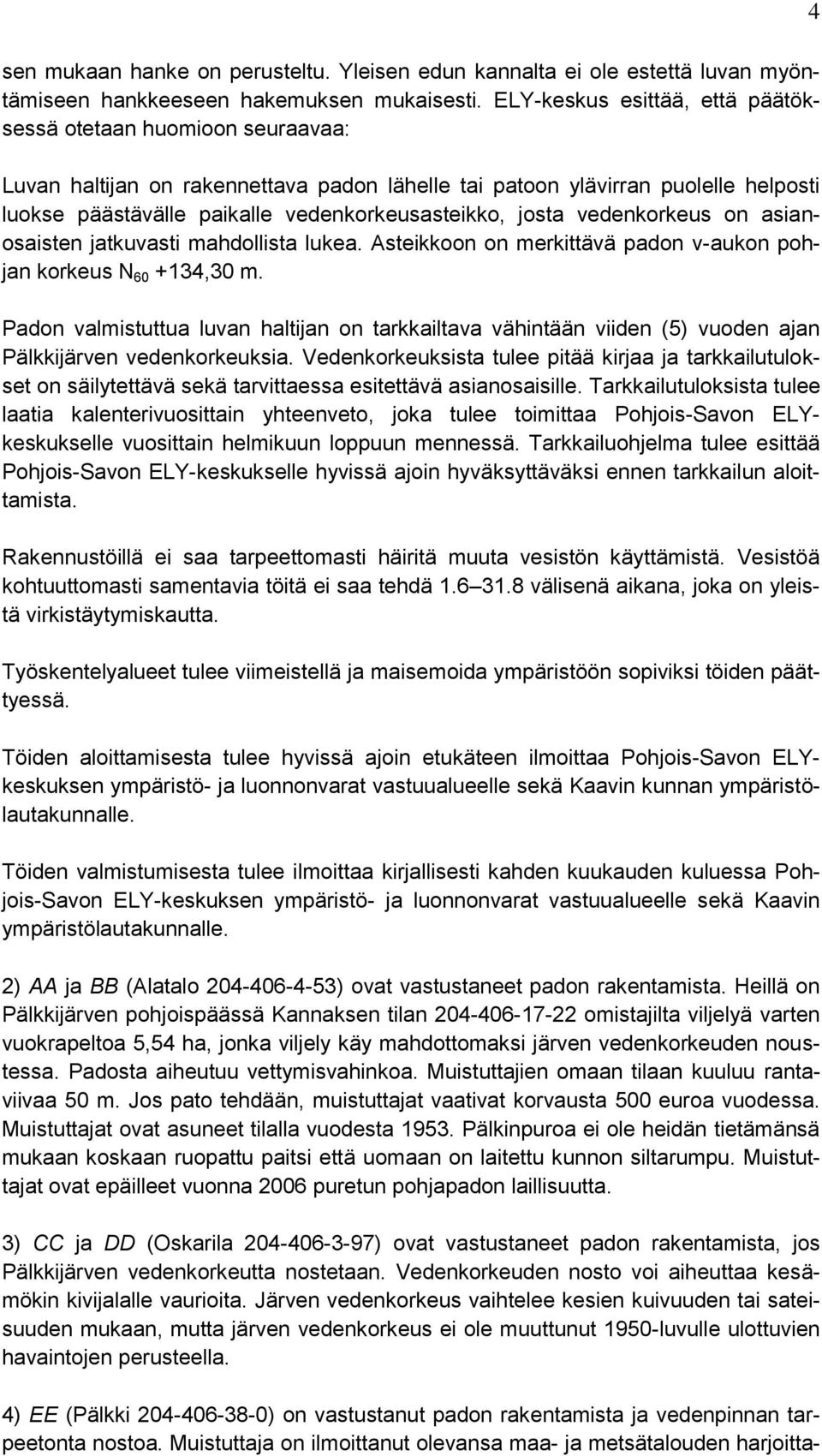 josta vedenkorkeus on asianosaisten jatkuvasti mahdollista lukea. Asteikkoon on merkittävä padon v-aukon pohjan korkeus N 60 +134,30 m.