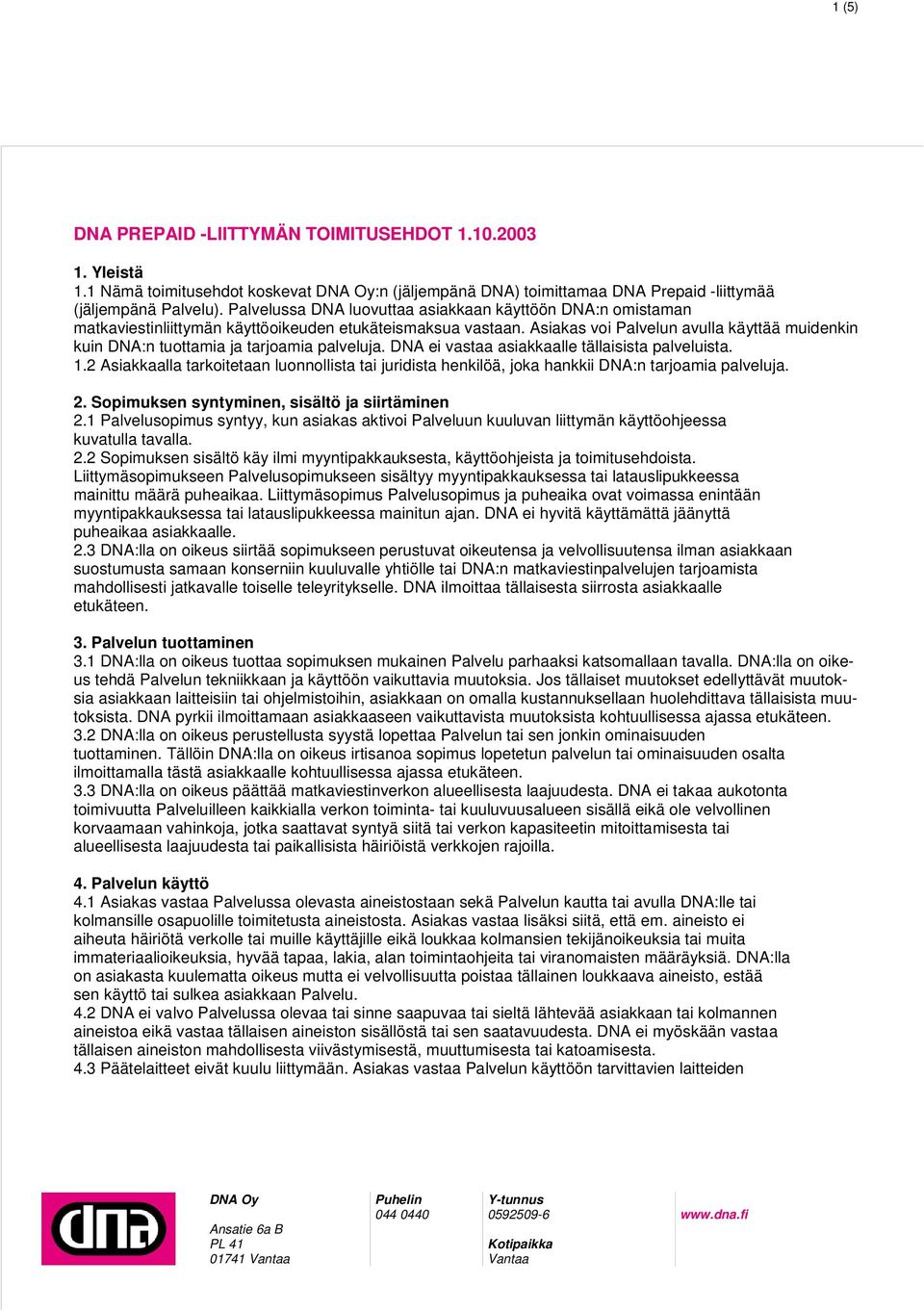 Asiakas voi Palvelun avulla käyttää muidenkin kuin DNA:n tuottamia ja tarjoamia palveluja. DNA ei vastaa asiakkaalle tällaisista palveluista. 1.