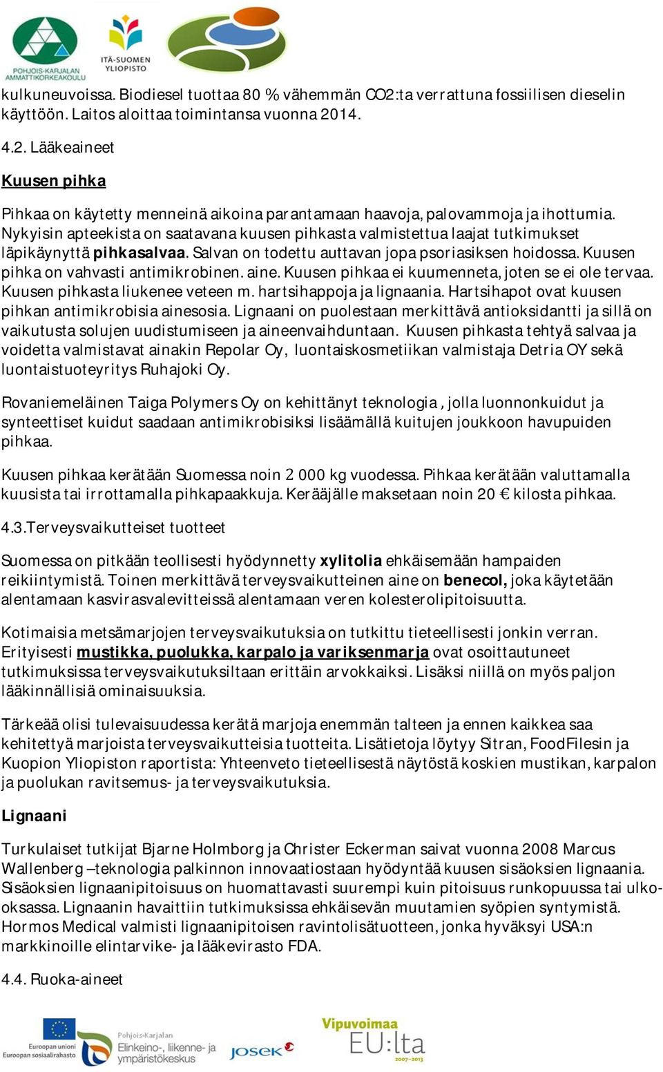 kuusenpihkaaeikuumenneta,jotenseeioletervaa. Kuusenpihkastaliukeneeveteenm.hartsihappojajalignaania.Hartsihapotovatkuusen pihkanantimikrobisiaainesosia.