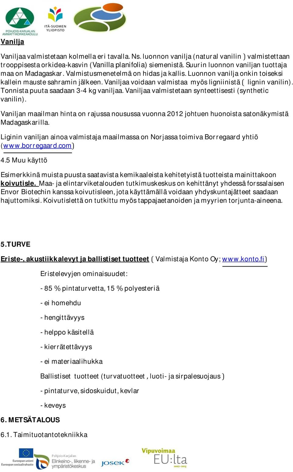 Vaniljaavalmistetaansynteettisesti(synthetic vanilin). Vaniljanmaailmanhintaonrajussanousussavuonna2012johtuenhuonoistasatonäkymistä Madagaskarilla.